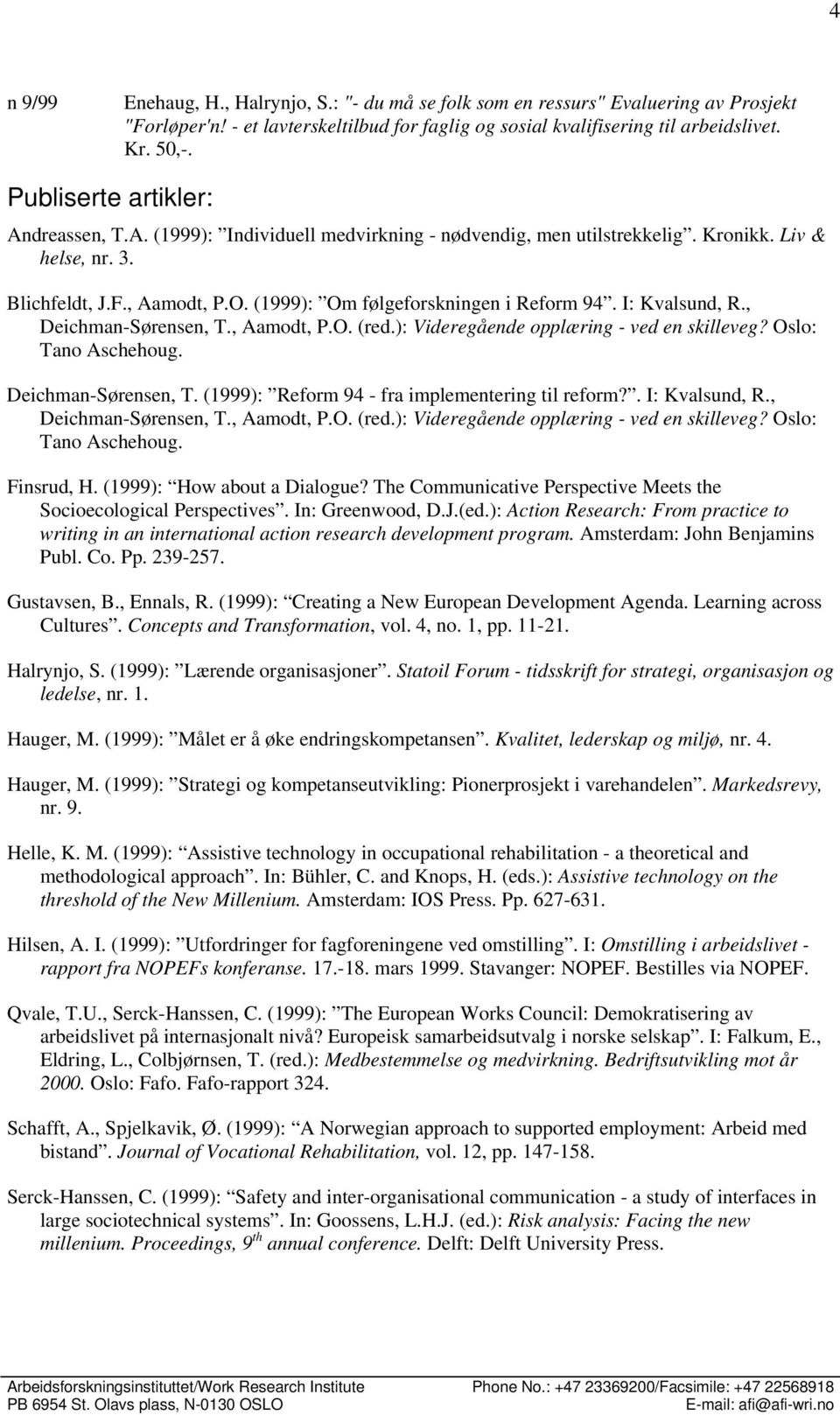 (1999): Om følgeforskningen i Reform 94. I: Kvalsund, R., Deichman-Sørensen, T., Aamodt, P.O. (red.): Videregående opplæring - ved en skilleveg? Oslo: Tano Aschehoug. Deichman-Sørensen, T. (1999): Reform 94 - fra implementering til reform?