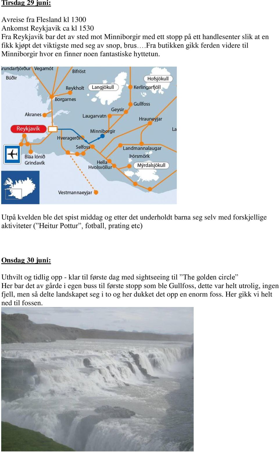 Utpå kvelden ble det spist middag og etter det underholdt barna seg selv med forskjellige aktiviteter ( Heitur Pottur, fotball, prating etc) Onsdag 30 juni: Uthvilt og tidlig opp - klar