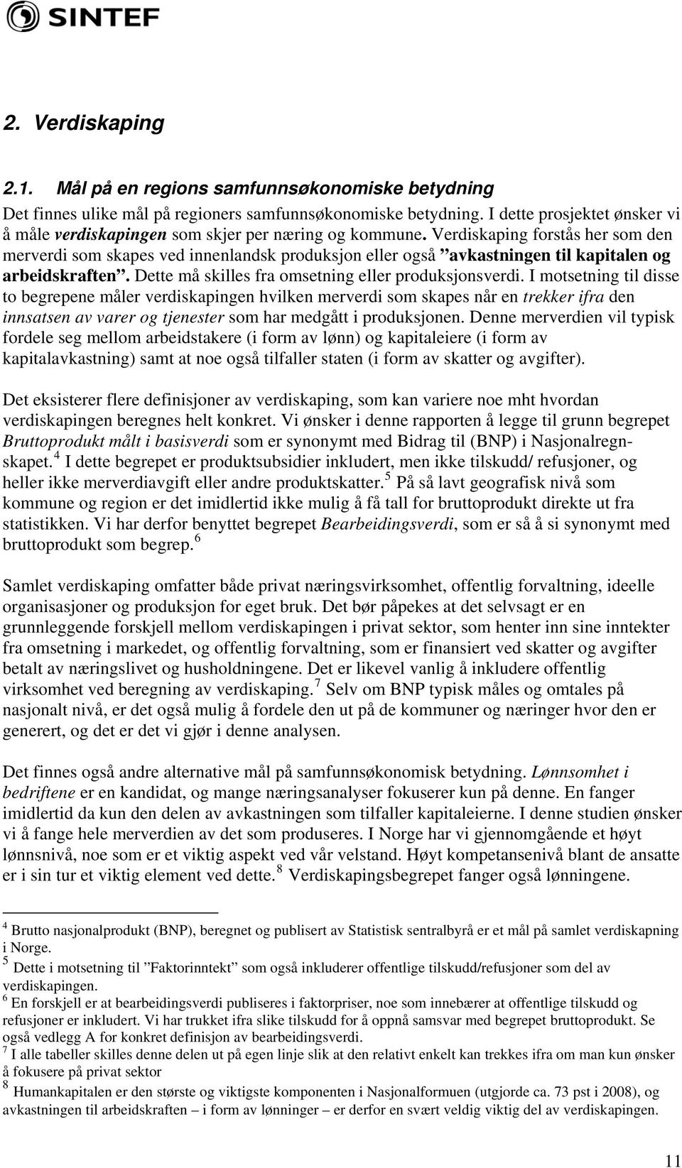 Verdiskaping forstås her som den merverdi som skapes ved innenlandsk produksjon eller også avkastningen til kapitalen og arbeidskraften. Dette må skilles fra omsetning eller produksjonsverdi.