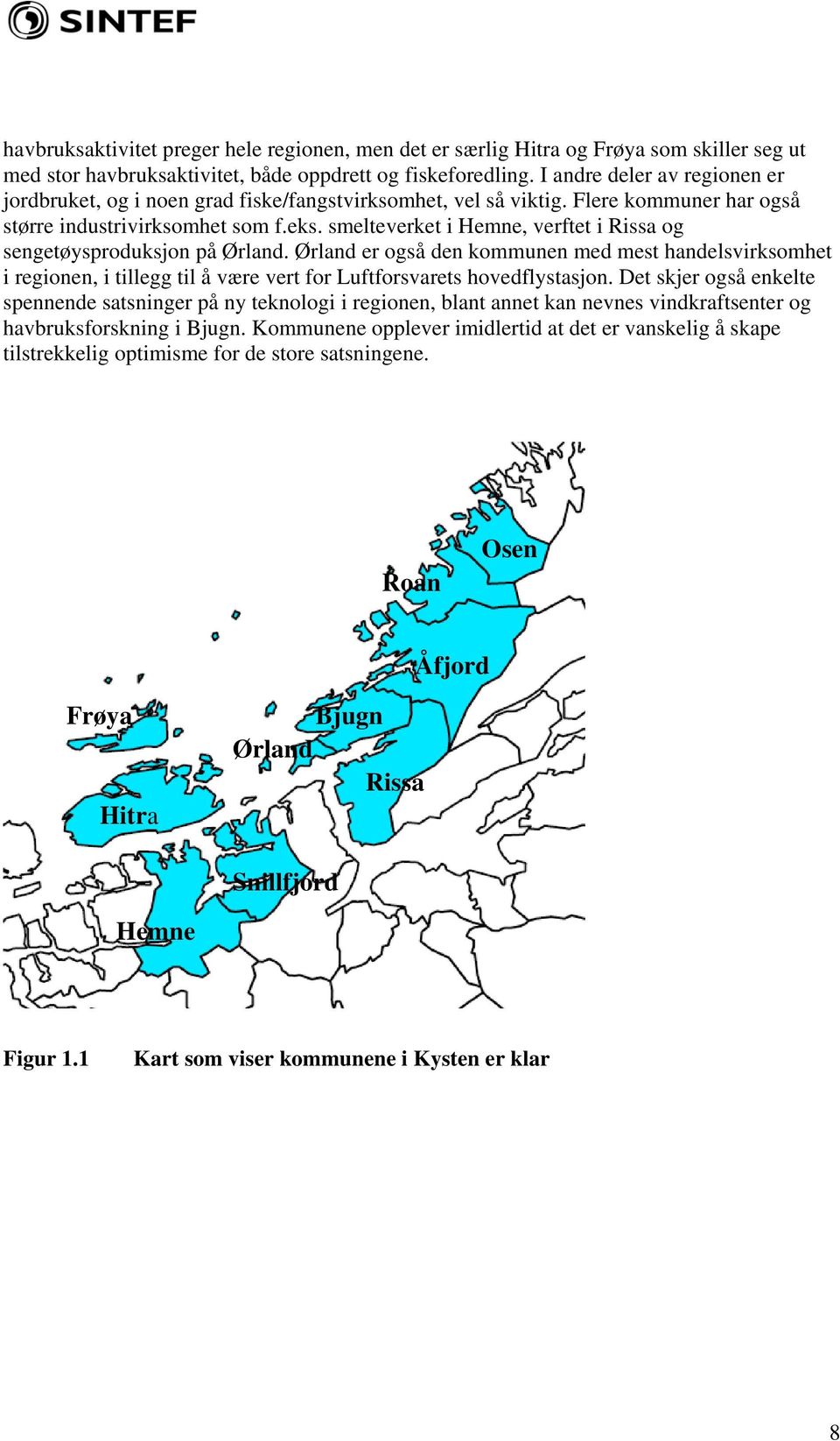 smelteverket i Hemne, verftet i Rissa og sengetøysproduksjon på Ørland. Ørland er også den kommunen med mest handelsvirksomhet i regionen, i tillegg til å være vert for Luftforsvarets hovedflystasjon.