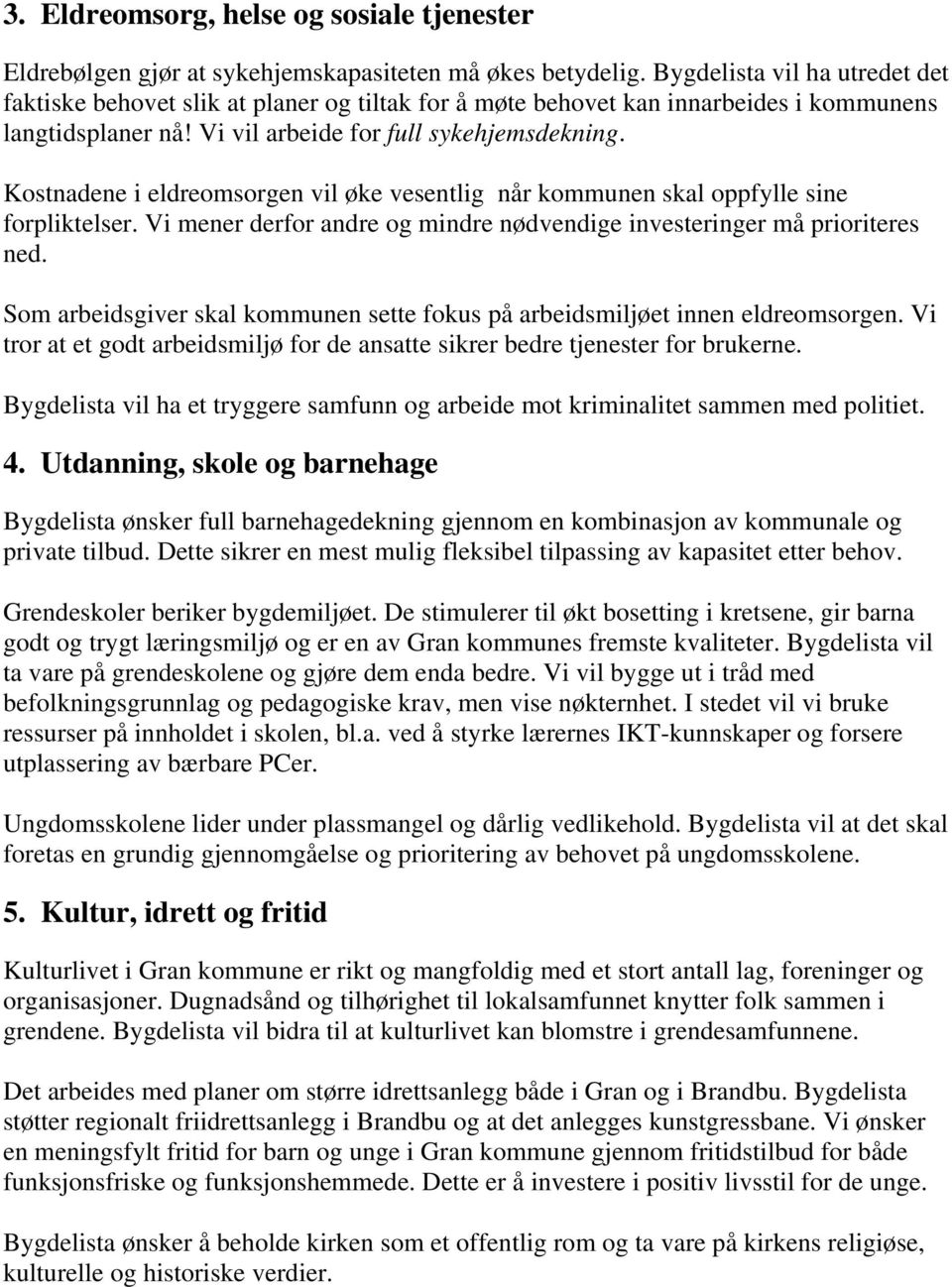 Kostnadene i eldreomsorgen vil øke vesentlig når kommunen skal oppfylle sine forpliktelser. Vi mener derfor andre og mindre nødvendige investeringer må prioriteres ned.