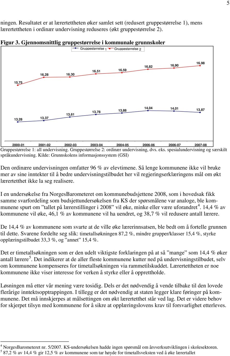 2001-02 2002-03 2003-04 2004-05 2006-06 2006-07 2007-08 Gruppestørrelse 1: all undervisning. Gruppestørrelse 2: ordinær undervisning, dvs. eks. spesialundervisning og særskilt språkundervisning.