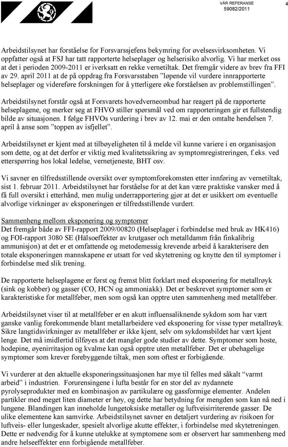 april 2011 at de på oppdrag fra Forsvarsstaben løpende vil vurdere innrapporterte helseplager og videreføre forskningen for å ytterligere øke forståelsen av problemstillingen.