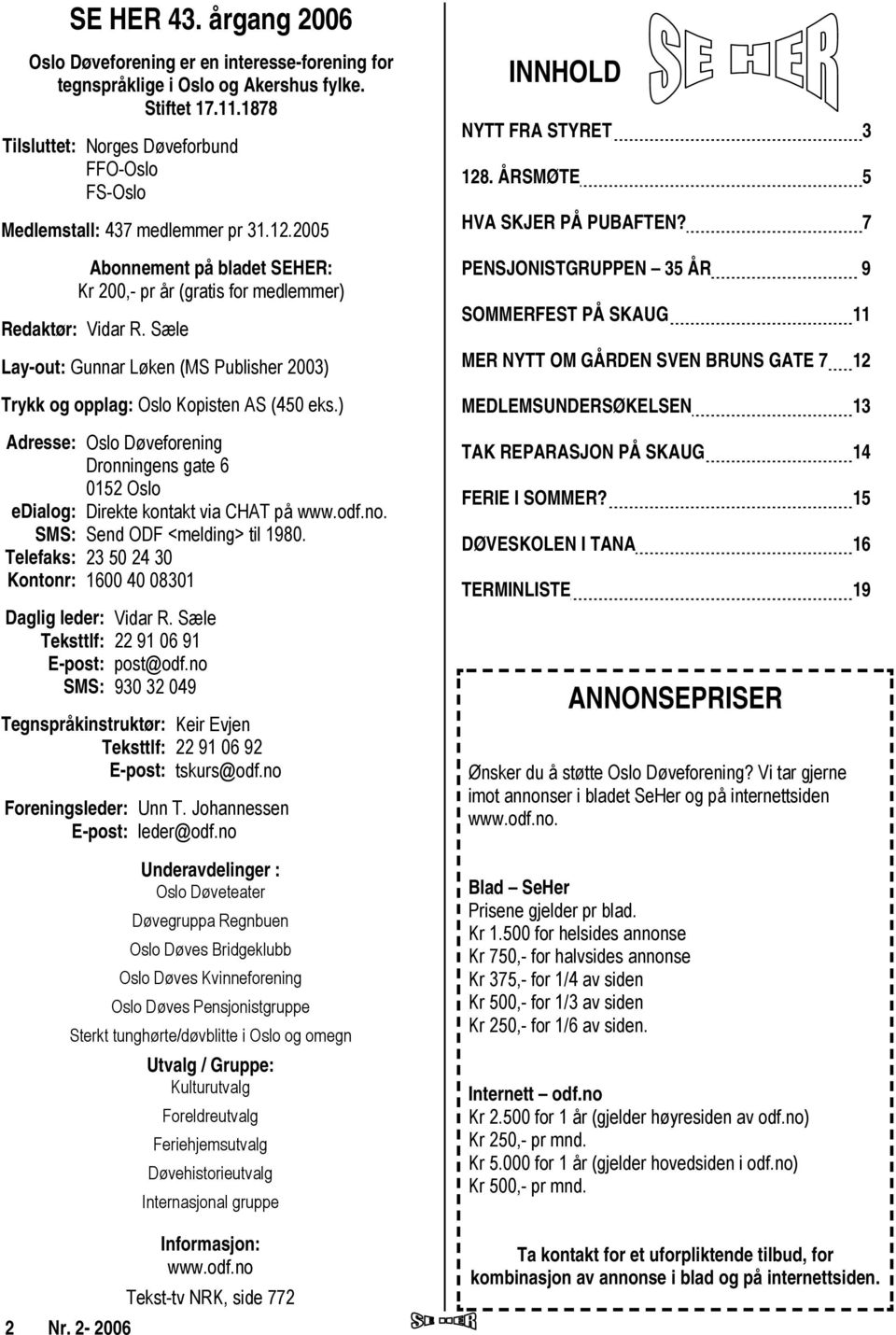 Sæle Lay-out: Gunnar Løken (MS Publisher 2003) Trykk og opplag: Oslo Kopisten AS (450 eks.) Adresse: Oslo Døveforening Dronningens gate 6 0152 Oslo edialog: Direkte kontakt via CHAT på www.odf.no.