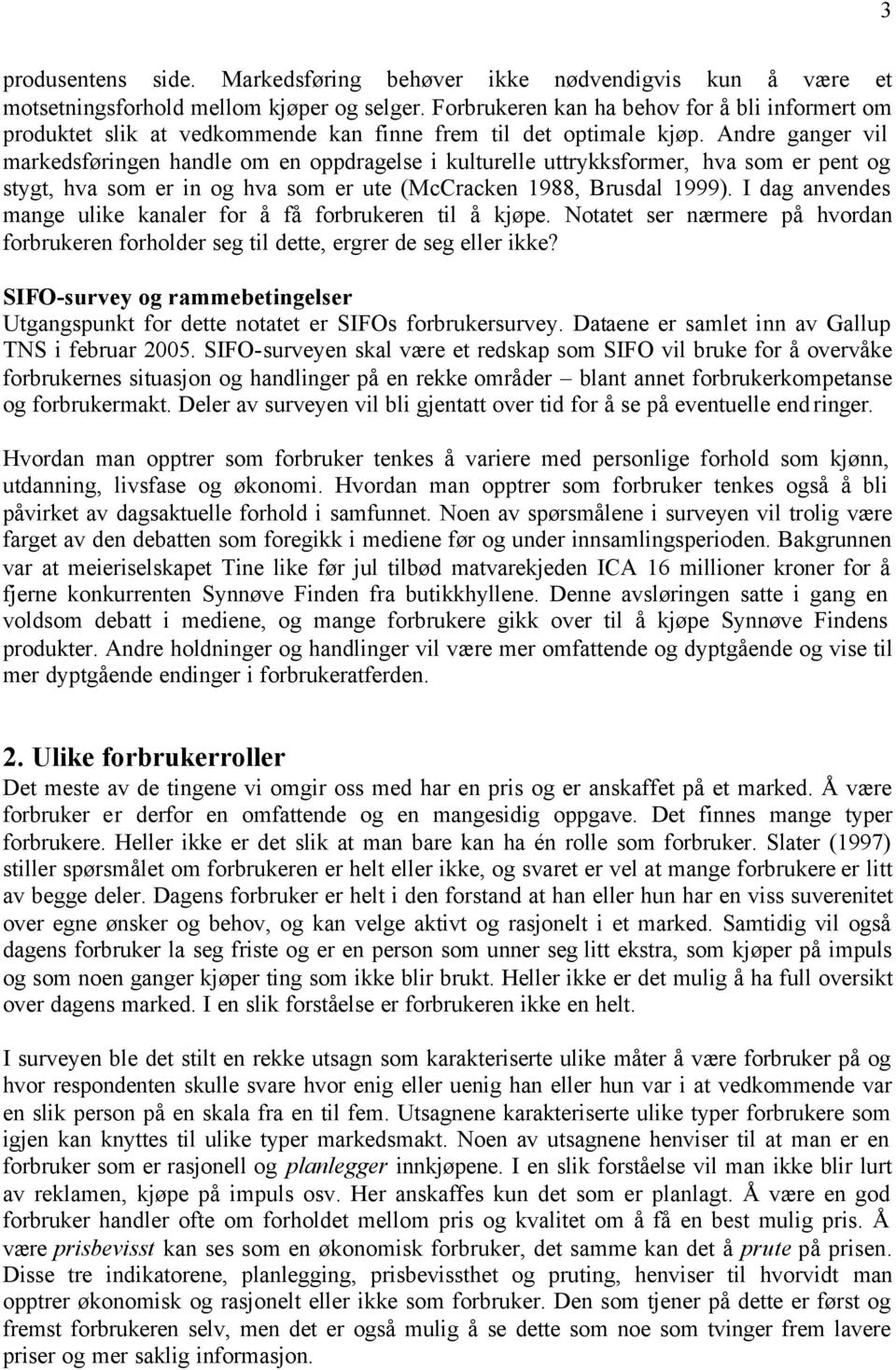 Andre ganger vil markedsføringen handle om en oppdragelse i kulturelle uttrykksformer, hva som er pent og stygt, hva som er in og hva som er ute (McCracken 1988, Brusdal 1999).