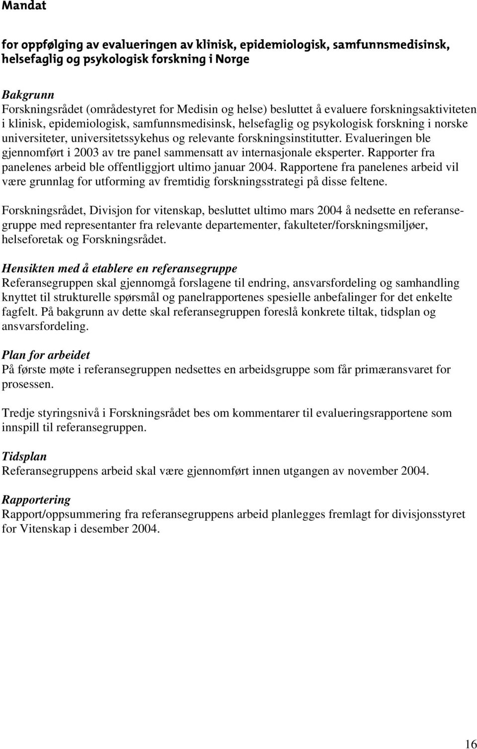 forskningsinstitutter. Evalueringen ble gjennomført i 2003 av tre panel sammensatt av internasjonale eksperter. Rapporter fra panelenes arbeid ble offentliggjort ultimo januar 2004.