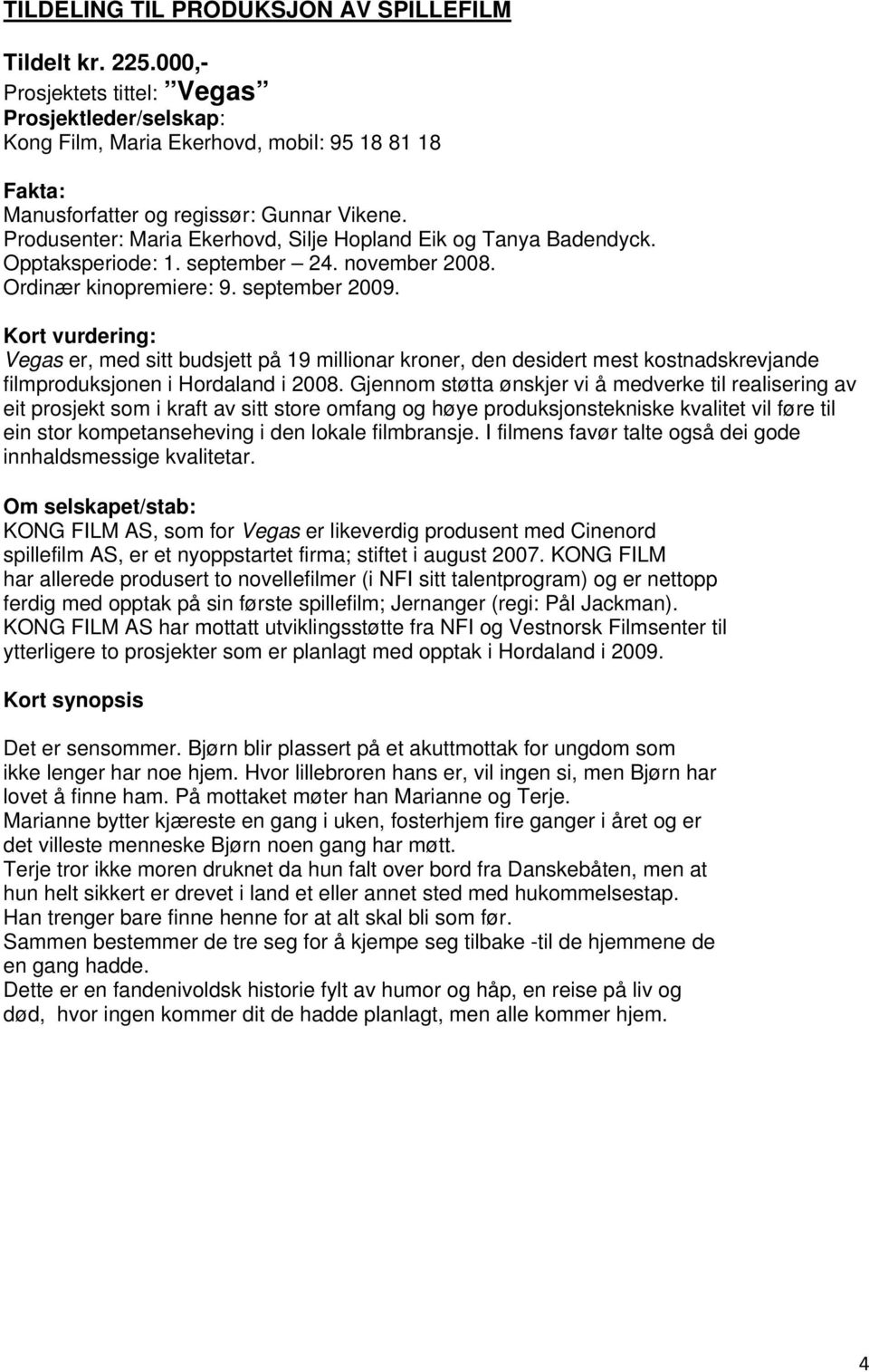 Vegas er, med sitt budsjett på 19 millionar kroner, den desidert mest kostnadskrevjande filmproduksjonen i Hordaland i 2008.