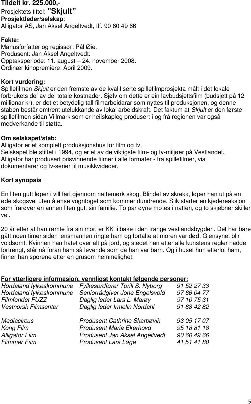 Sjølv om dette er ein lavbudsjettsfilm (budsjett på 12 millionar kr), er det et betydelig tall filmarbeidarar som nyttes til produksjonen, og denne staben består omtrent utelukkande av lokal