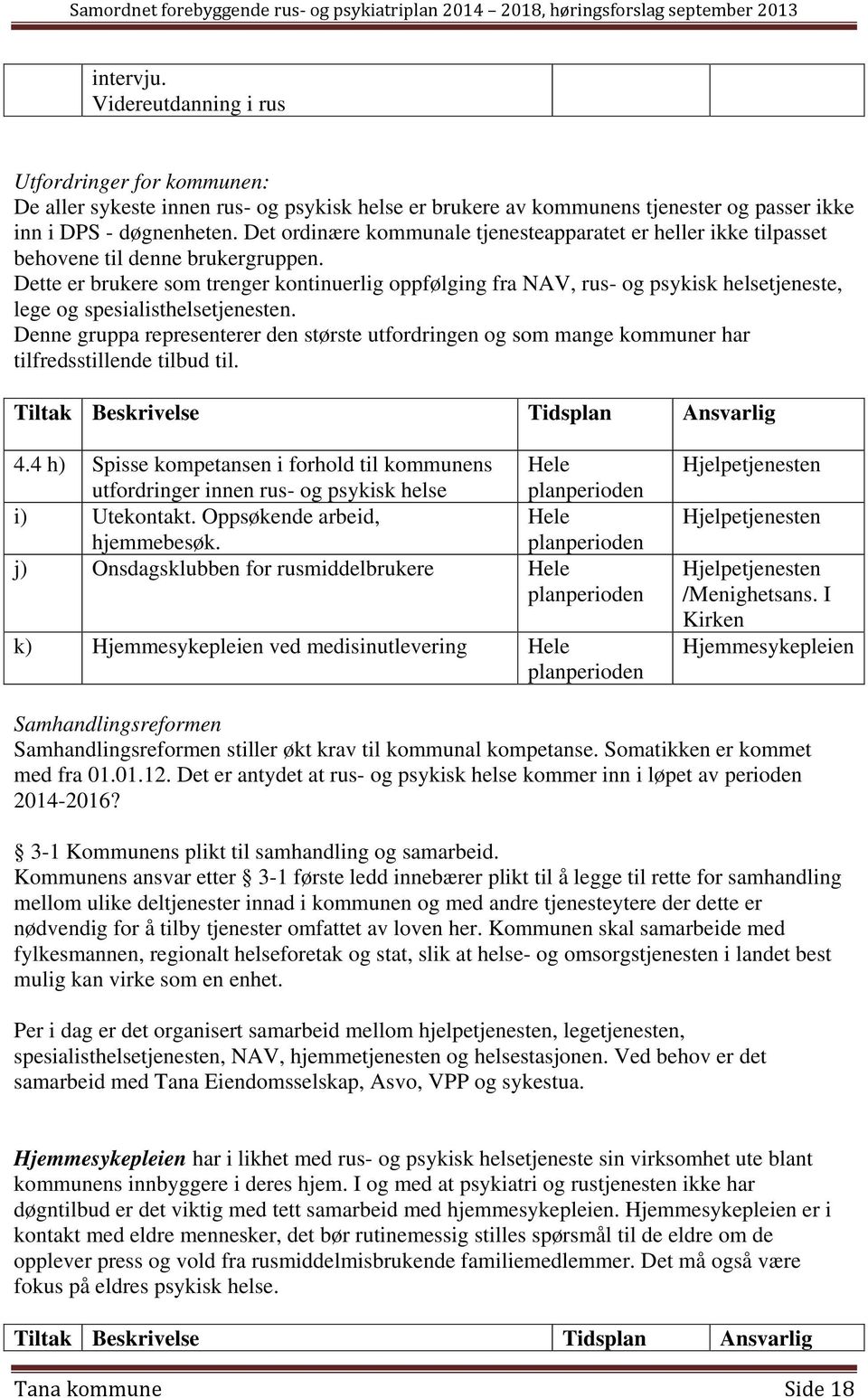 Dette er brukere som trenger kontinuerlig oppfølging fra NAV, rus- og psykisk helsetjeneste, lege og spesialisthelsetjenesten.