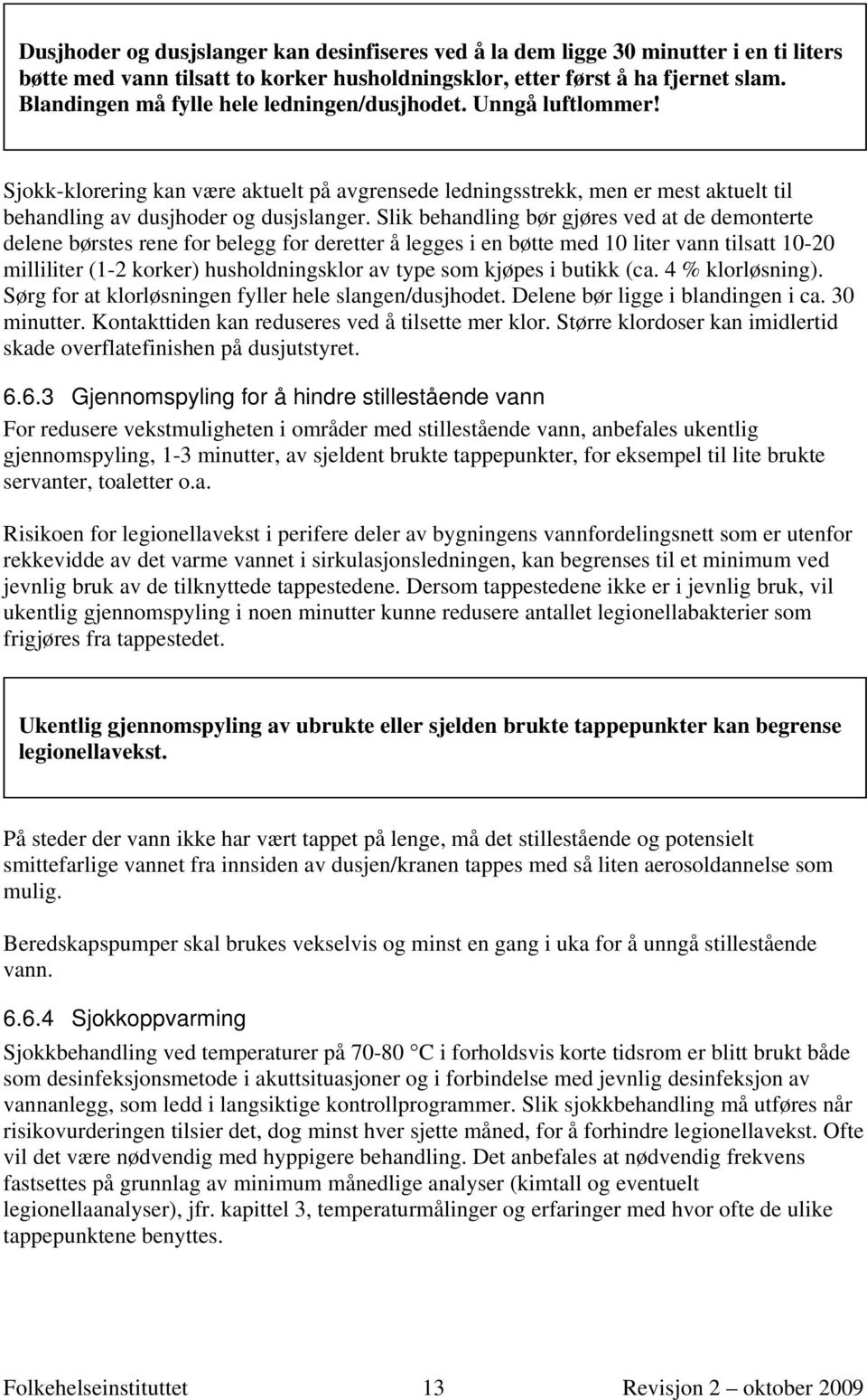 Slik behandling bør gjøres ved at de demonterte delene børstes rene for belegg for deretter å legges i en bøtte med 10 liter vann tilsatt 10-20 milliliter (1-2 korker) husholdningsklor av type som