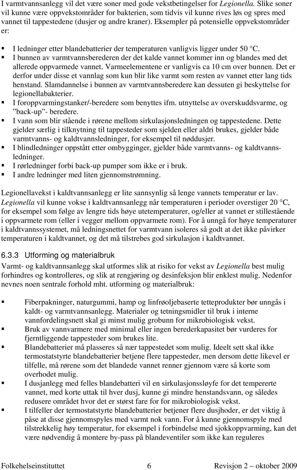 Eksempler på potensielle oppvekstområder er: I ledninger etter blandebatterier der temperaturen vanligvis ligger under 50 C.