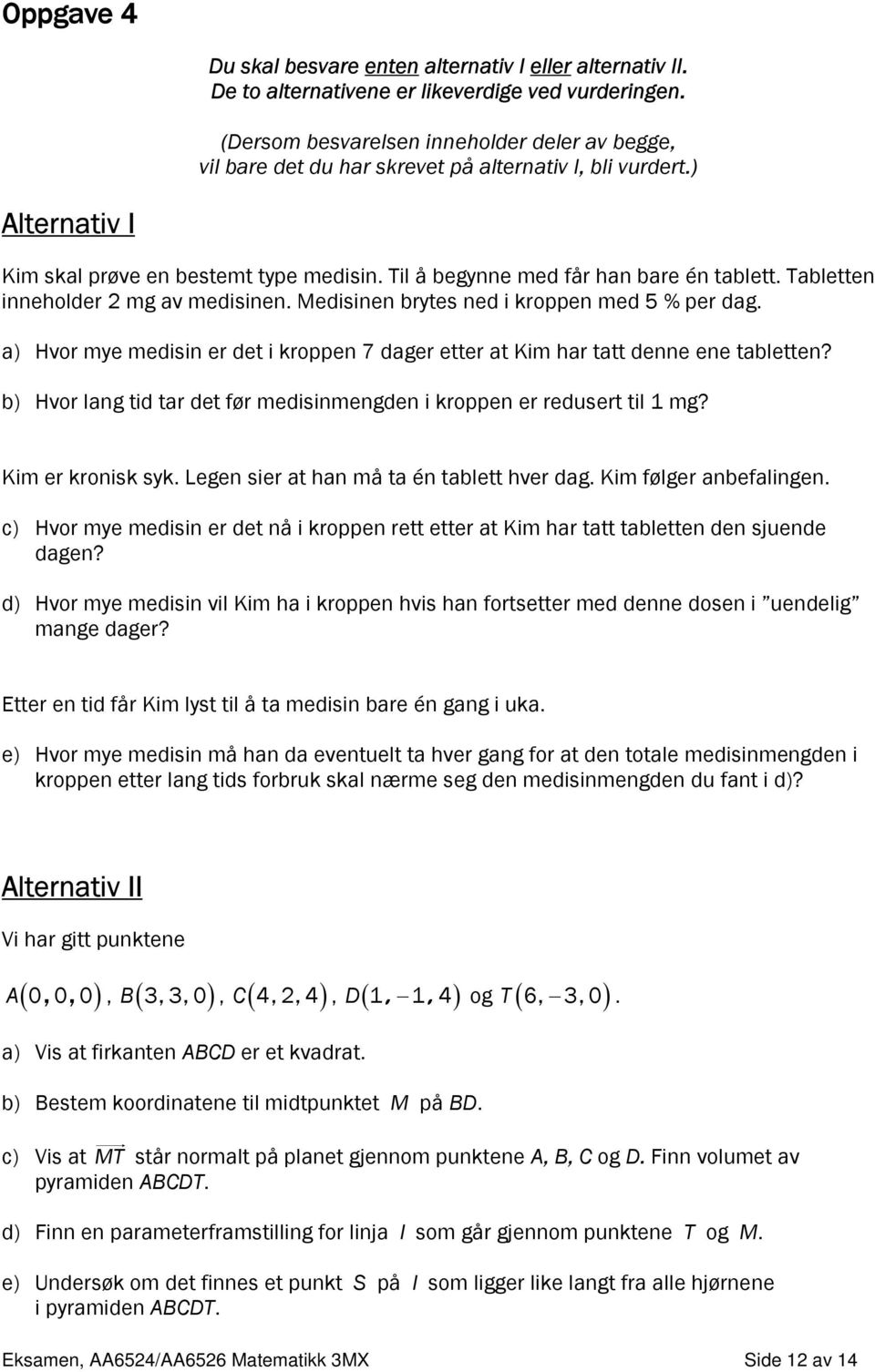 Til å begynne med får han bare én tablett. Tabletten inneholder 2 mg av medisinen. Medisinen brytes ned i kroppen med 5 % per dag.