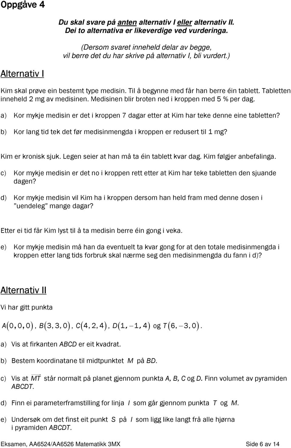 Tabletten inneheld 2 mg av medisinen. Medisinen blir broten ned i kroppen med 5 % per dag. a) Kor mykje medisin er det i kroppen 7 dagar etter at Kim har teke denne eine tabletten?