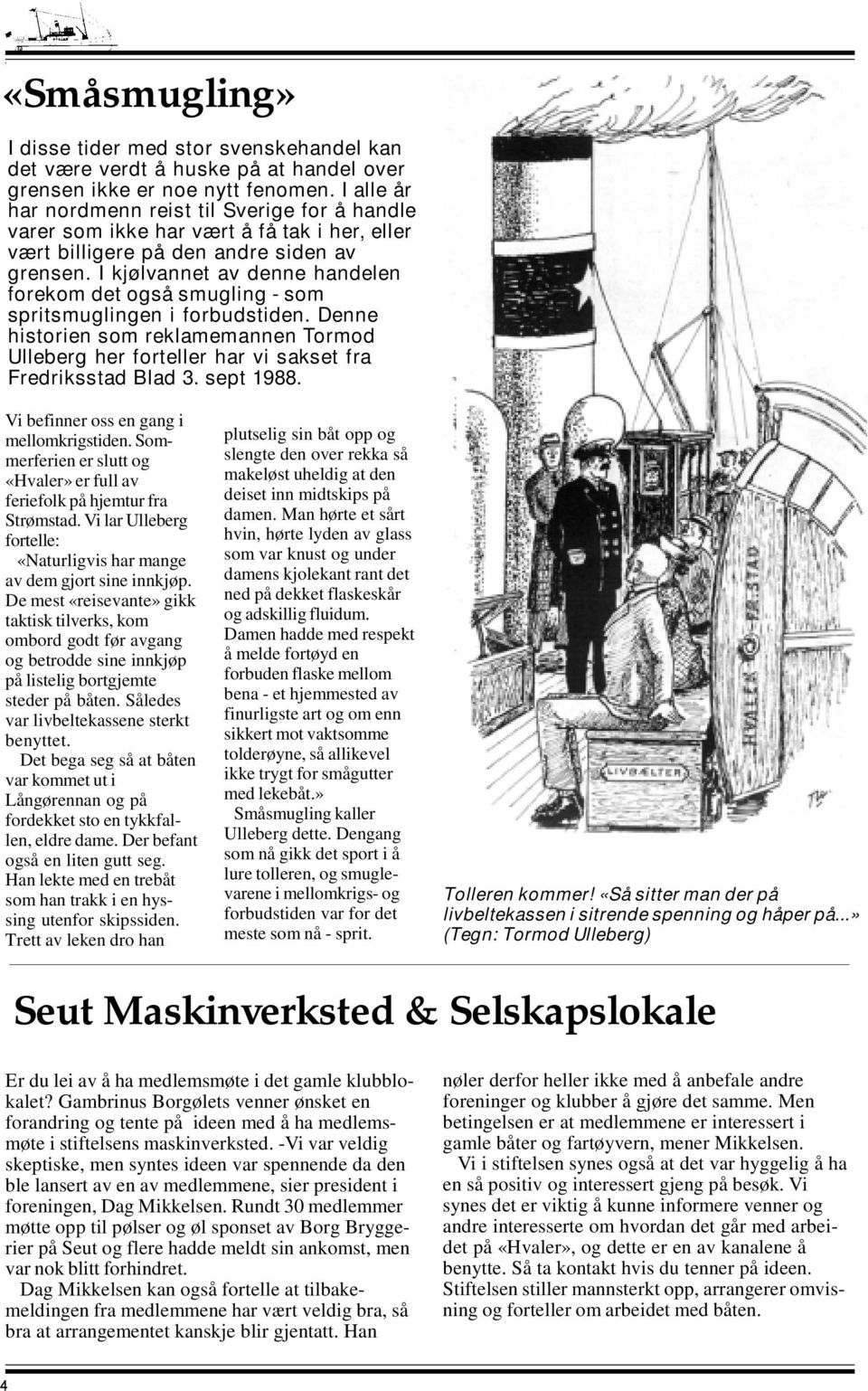 I kjølvannet av denne handelen forekom det også smugling - som spritsmuglingen i forbudstiden. Denne historien som reklamemannen Tormod Ulleberg her forteller har vi sakset fra Fredriksstad Blad 3.