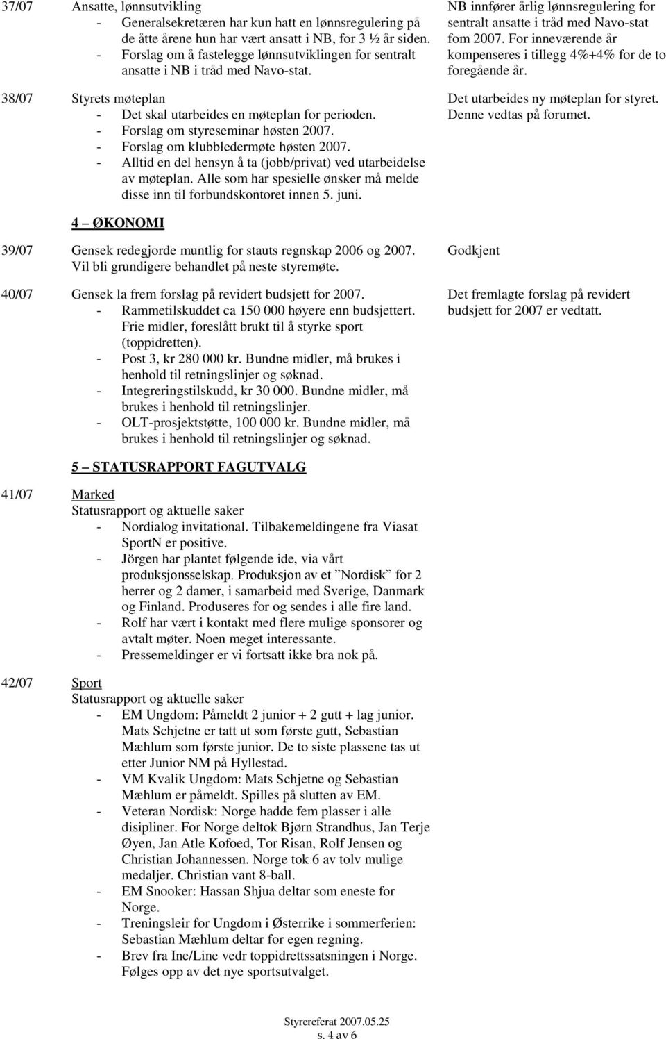 - Forslag om klubbledermøte høsten 2007. - Alltid en del hensyn å ta (jobb/privat) ved utarbeidelse av møteplan. Alle som har spesielle ønsker må melde disse inn til forbundskontoret innen 5. juni.