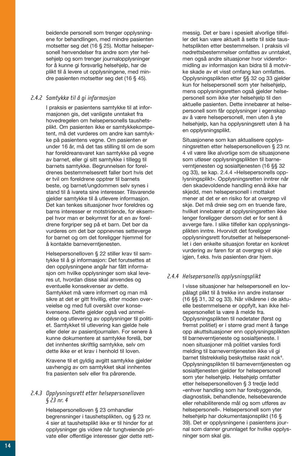 pasienten motsetter seg det (16 45). 2.4.2 Samtykke til å gi informasjon I praksis er pasientens samtykke til at informasjonen gis, det vanligste unntaket fra hovedregelen om helsepersonells taushetsplikt.