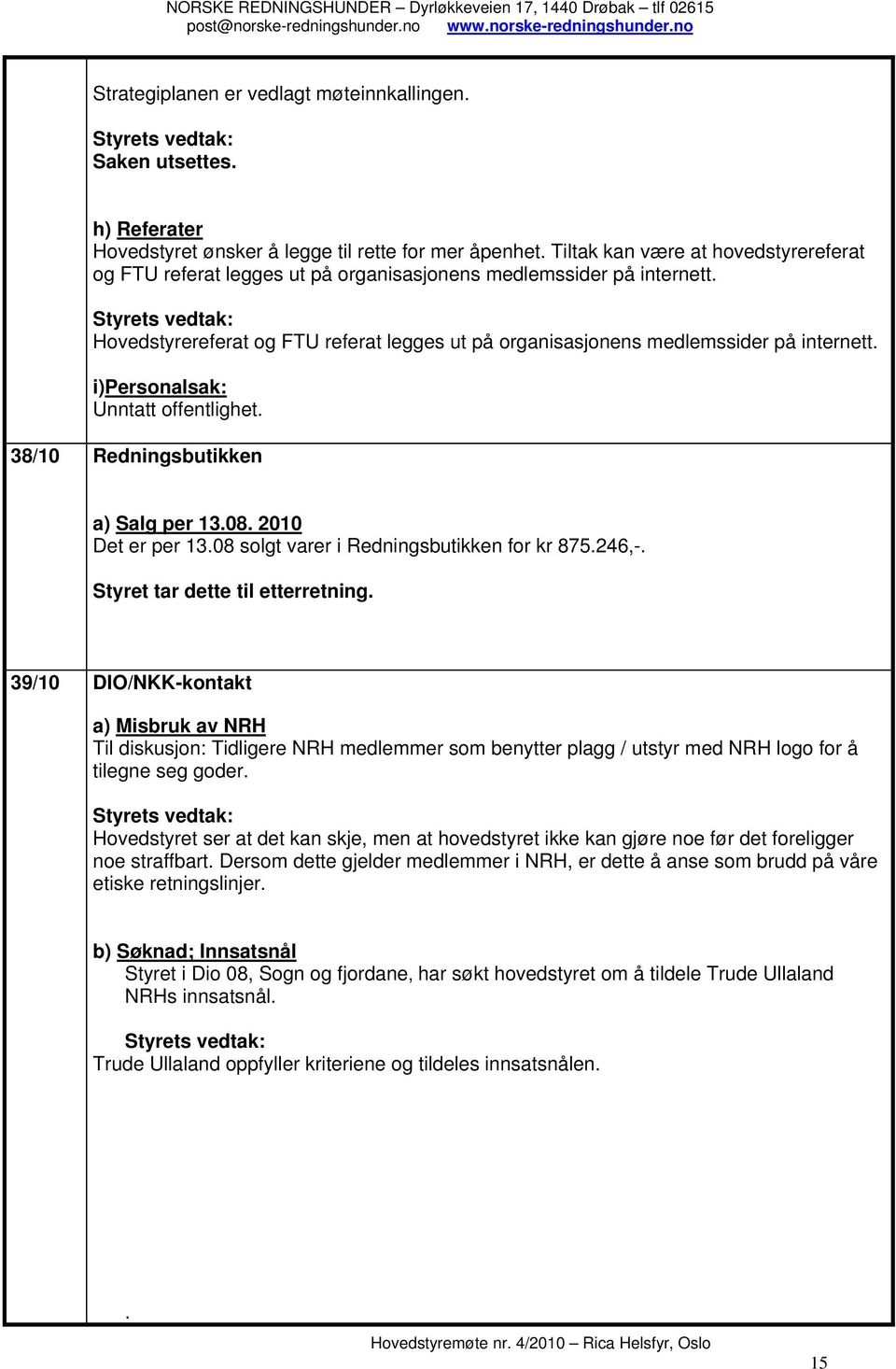 i)personalsak: Unntatt offentlighet. 38/10 Redningsbutikken a) Salg per 13.08. 2010 Det er per 13.08 solgt varer i Redningsbutikken for kr 875.246,-. Styret tar dette til etterretning.