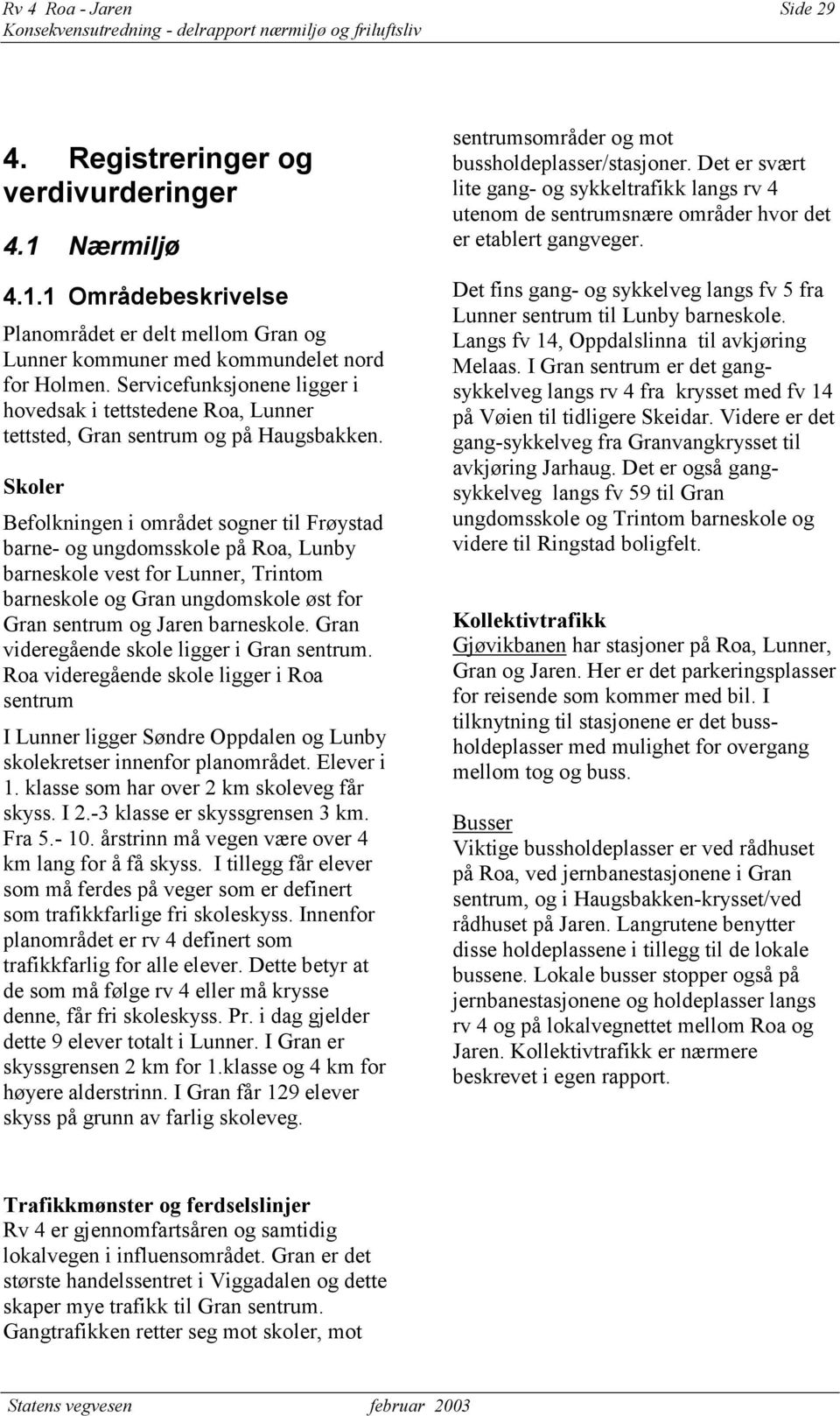 Skoler Befolkningen i området sogner til Frøystad barne- og ungdomsskole på Roa, Lunby barneskole vest for Lunner, Trintom barneskole og Gran ungdomskole øst for Gran sentrum og Jaren barneskole.