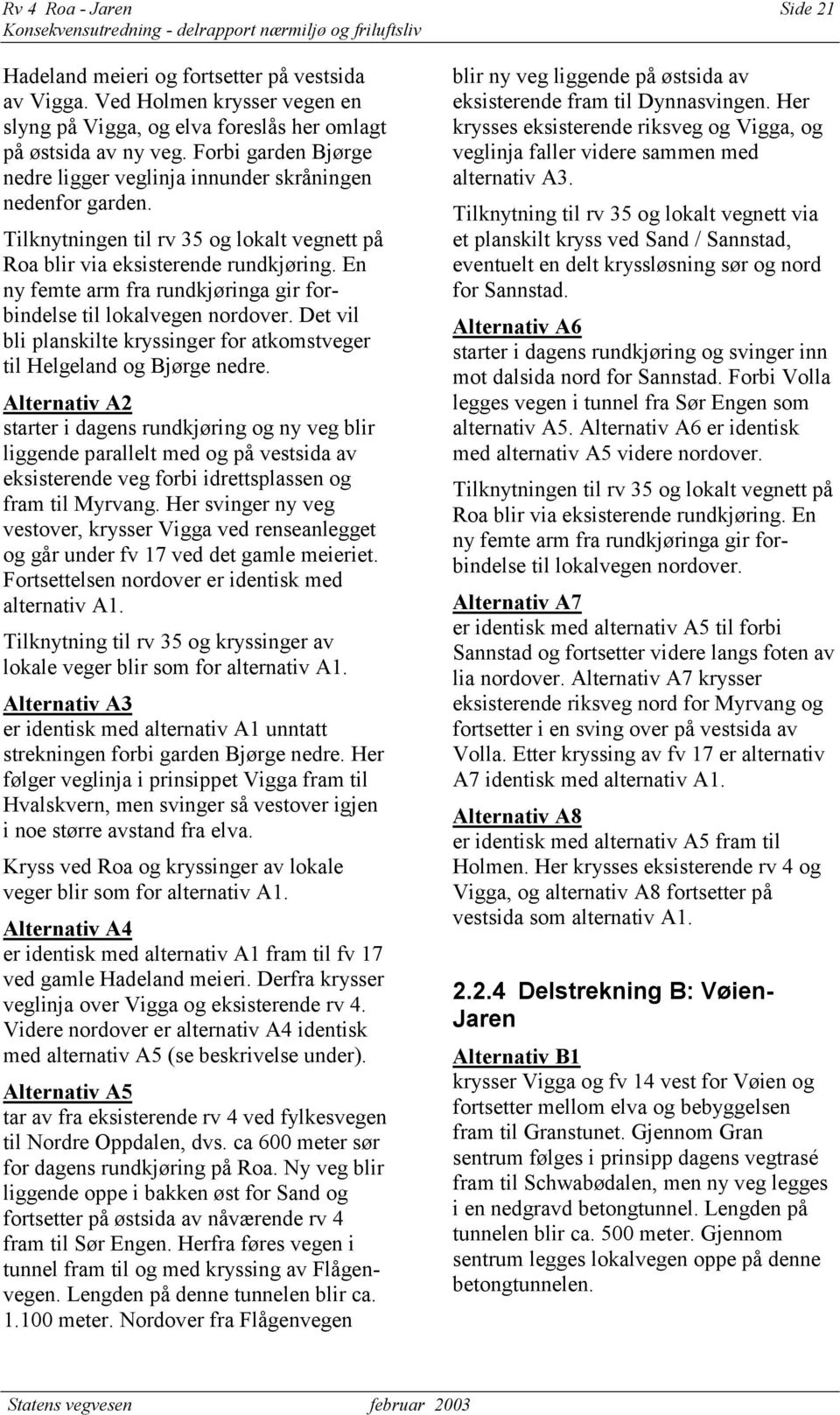 En ny femte arm fra rundkjøringa gir forbindelse til lokalvegen nordover. Det vil bli planskilte kryssinger for atkomstveger til Helgeland og Bjørge nedre.