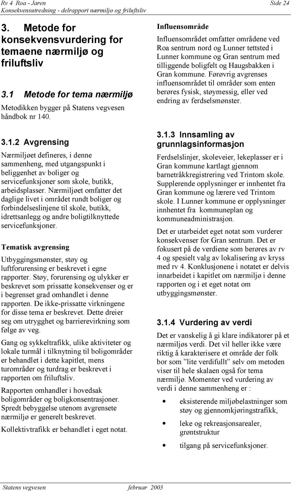 0. 3.1.2 Avgrensing Nærmiljøet defineres, i denne sammenheng, med utgangspunkt i beliggenhet av boliger og servicefunksjoner som skole, butikk, arbeidsplasser.