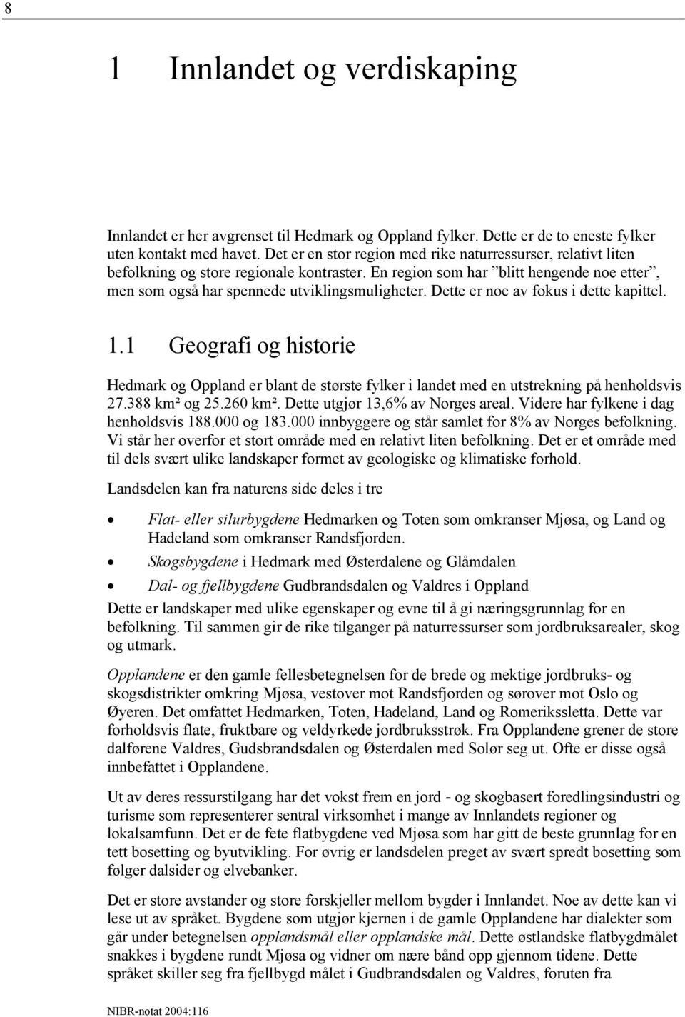 Dette er noe av fokus i dette kapittel. 1.1 Geografi og historie Hedmark og Oppland er blant de største fylker i landet med en utstrekning på henholdsvis 27.388 km² og 25.260 km².