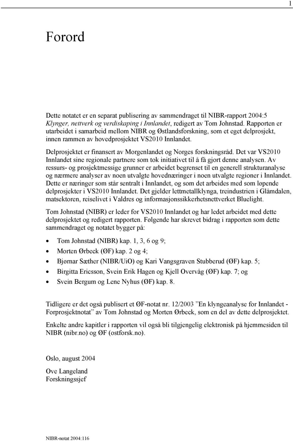 Delprosjektet er finansert av Morgenlandet og Norges forskningsråd. Det var VS2010 Innlandet sine regionale partnere som tok initiativet til å få gjort denne analysen.