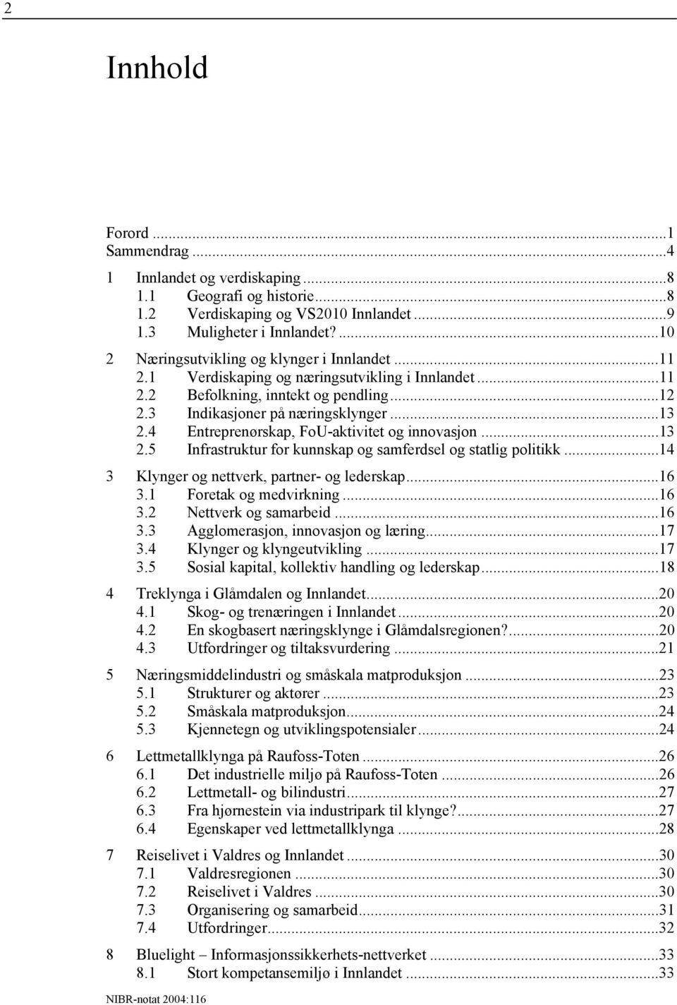 4 Entreprenørskap, FoU-aktivitet og innovasjon...13 2.5 Infrastruktur for kunnskap og samferdsel og statlig politikk...14 3 Klynger og nettverk, partner- og lederskap...16 3.1 Foretak og medvirkning.