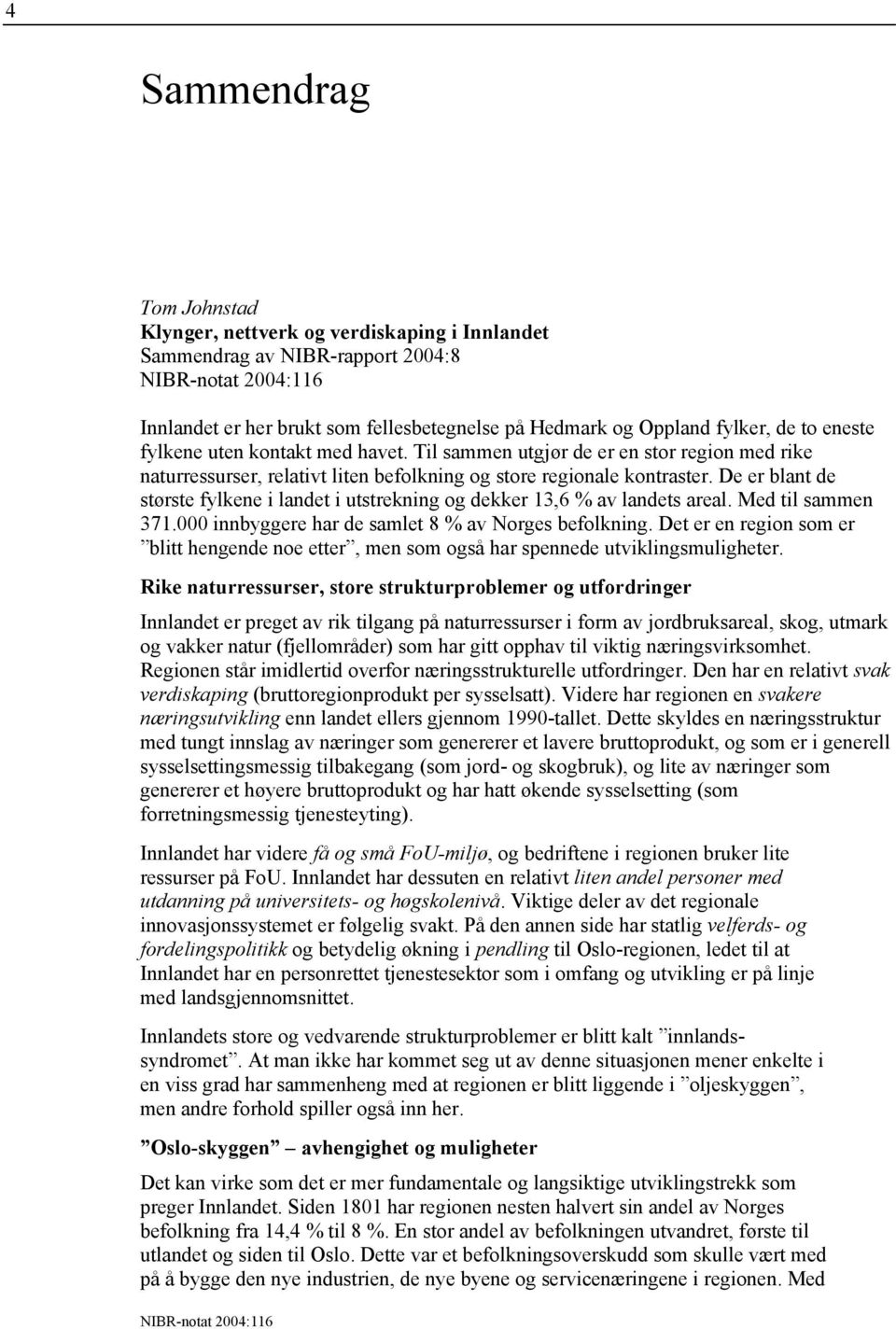 De er blant de største fylkene i landet i utstrekning og dekker 13,6 % av landets areal. Med til sammen 371.000 innbyggere har de samlet 8 % av Norges befolkning.