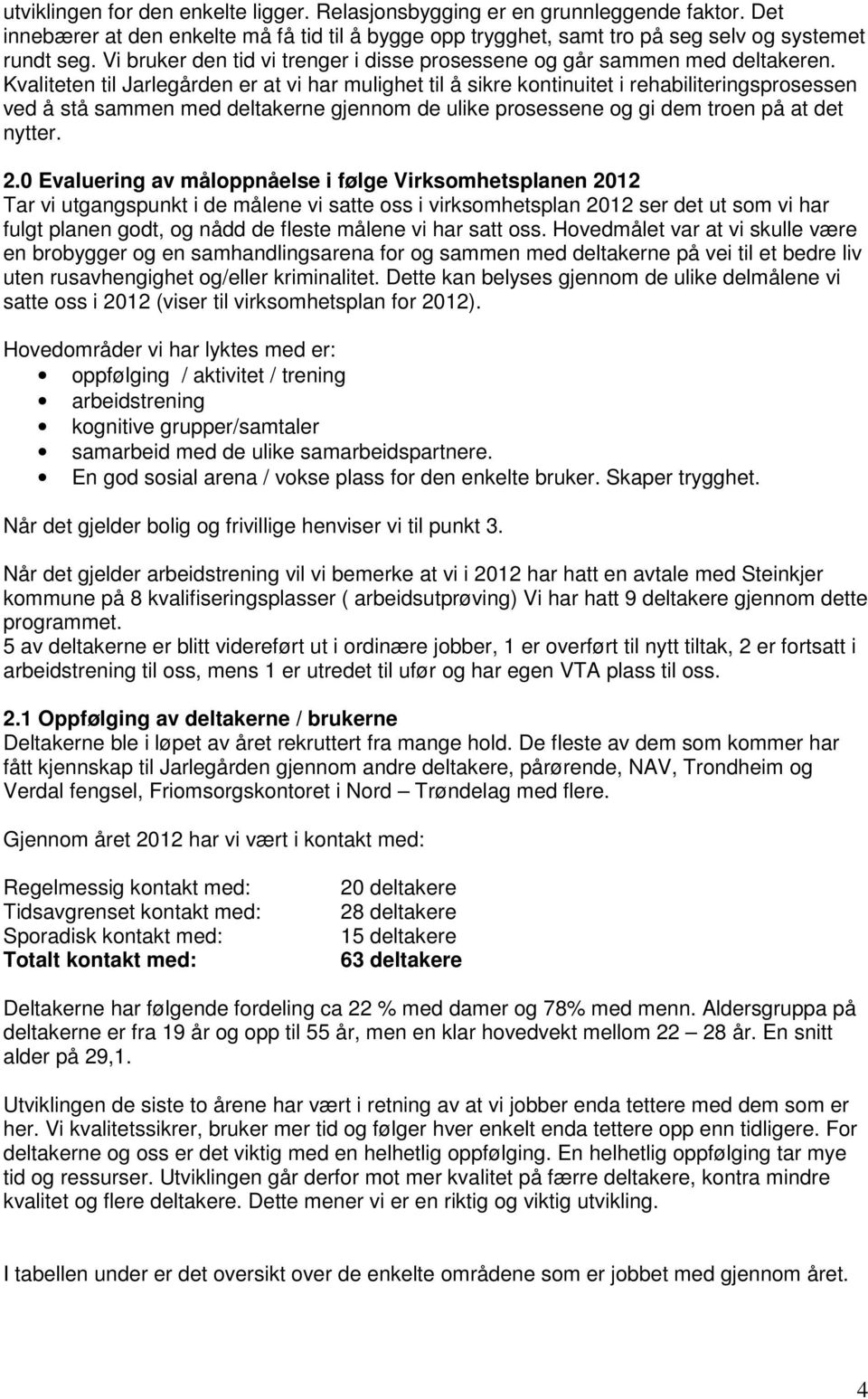 Kvaliteten til Jarlegården er at vi har mulighet til å sikre kontinuitet i rehabiliteringsprosessen ved å stå sammen med deltakerne gjennom de ulike prosessene og gi dem troen på at det nytter. 2.