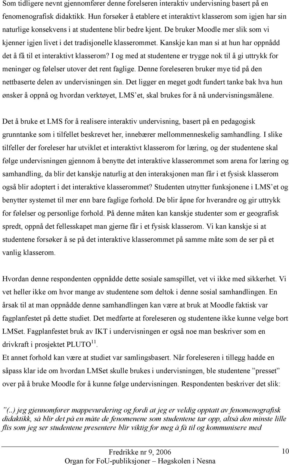 De bruker Moodle mer slik som vi kjenner igjen livet i det tradisjonelle klasserommet. Kanskje kan man si at hun har oppnådd det å få til et interaktivt klasserom?