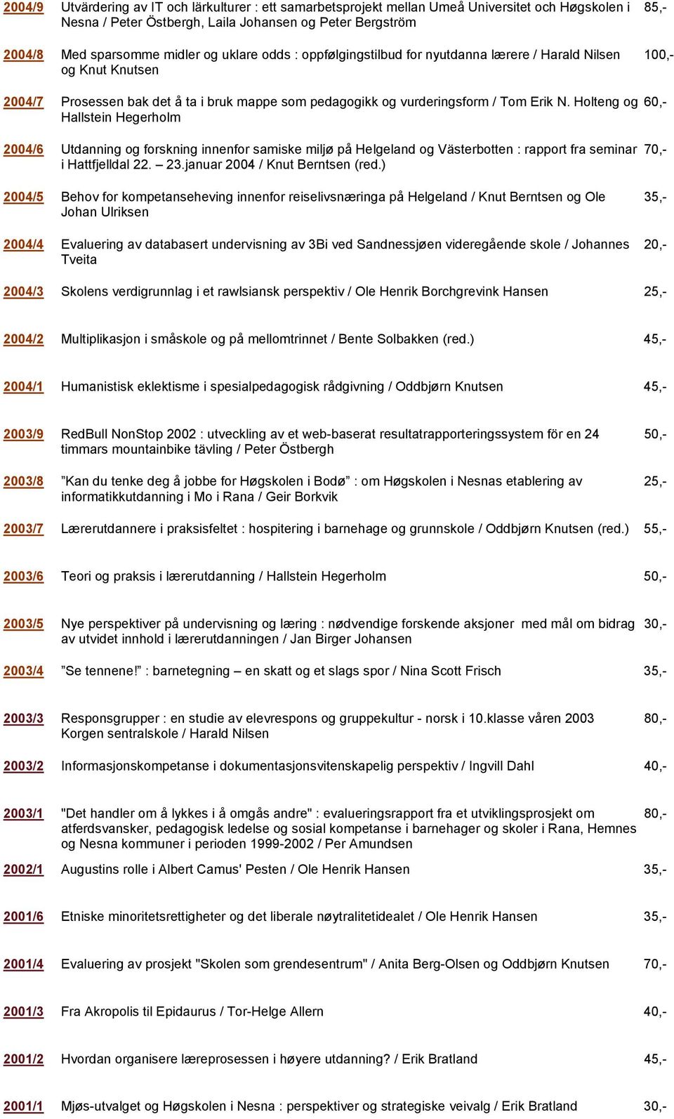 Holteng og Hallstein Hegerholm 60,- 2004/6 Utdanning og forskning innenfor samiske miljø på Helgeland og Västerbotten : rapport fra seminar i Hattfjelldal 22. 23.januar 2004 / Knut Berntsen (red.