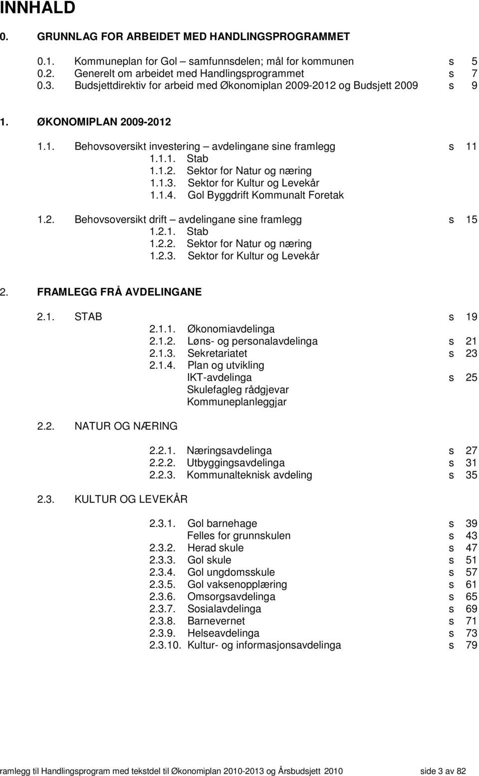 1.3. Sektor for Kultur og Levekår 1.1.4. Gol Byggdrift Kommunalt Foretak 1.2. Behovsoversikt drift avdelingane sine framlegg s 15 1.2.1. Stab 1.2.2. Sektor for Natur og næring 1.2.3. Sektor for Kultur og Levekår 2.