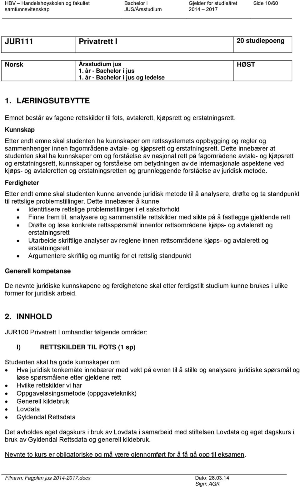 Kunnskap Etter endt emne skal studenten ha kunnskaper om rettssystemets oppbygging og regler og sammenhenger innen fagområdene avtale- og kjøpsrett og erstatningsrett.