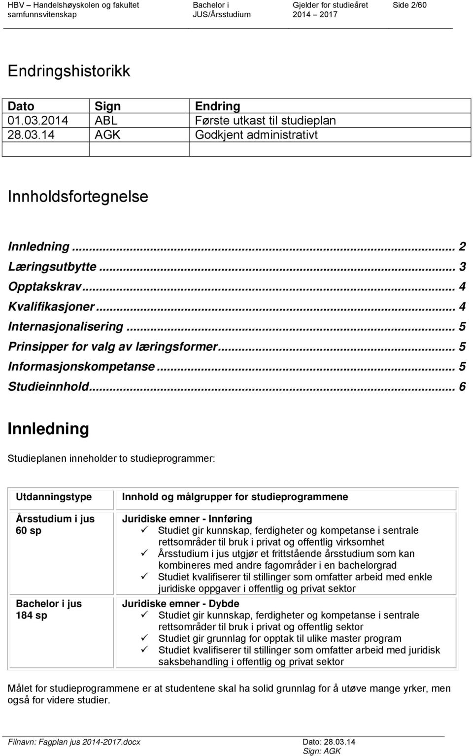 .. 6 Innledning Studieplanen inneholder to studieprogrammer: Utdanningstype Årsstudium i jus 60 sp jus 184 sp Innhold og målgrupper for studieprogrammene Juridiske emner - Innføring Studiet gir