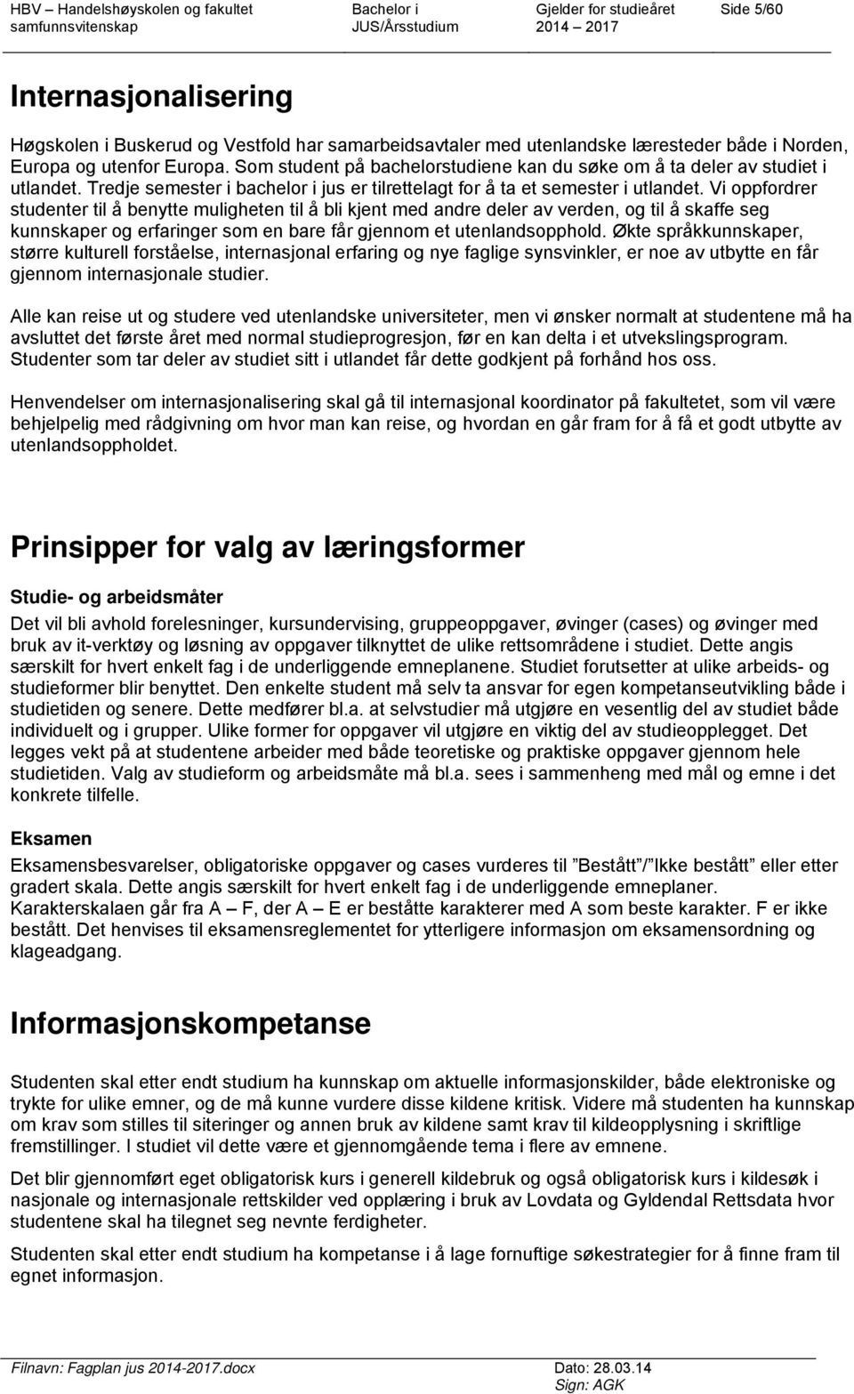 Vi oppfordrer studenter til å benytte muligheten til å bli kjent med andre deler av verden, og til å skaffe seg kunnskaper og erfaringer som en bare får gjennom et utenlandsopphold.