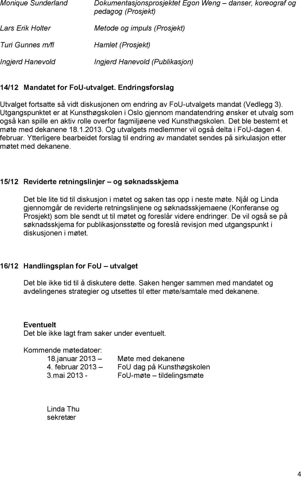 Utgangspunktet er at Kunsthøgskolen i Oslo gjennom mandatendring ønsker et utvalg som også kan spille en aktiv rolle overfor fagmiljøene ved Kunsthøgskolen. Det ble bestemt et møte med dekanene 18