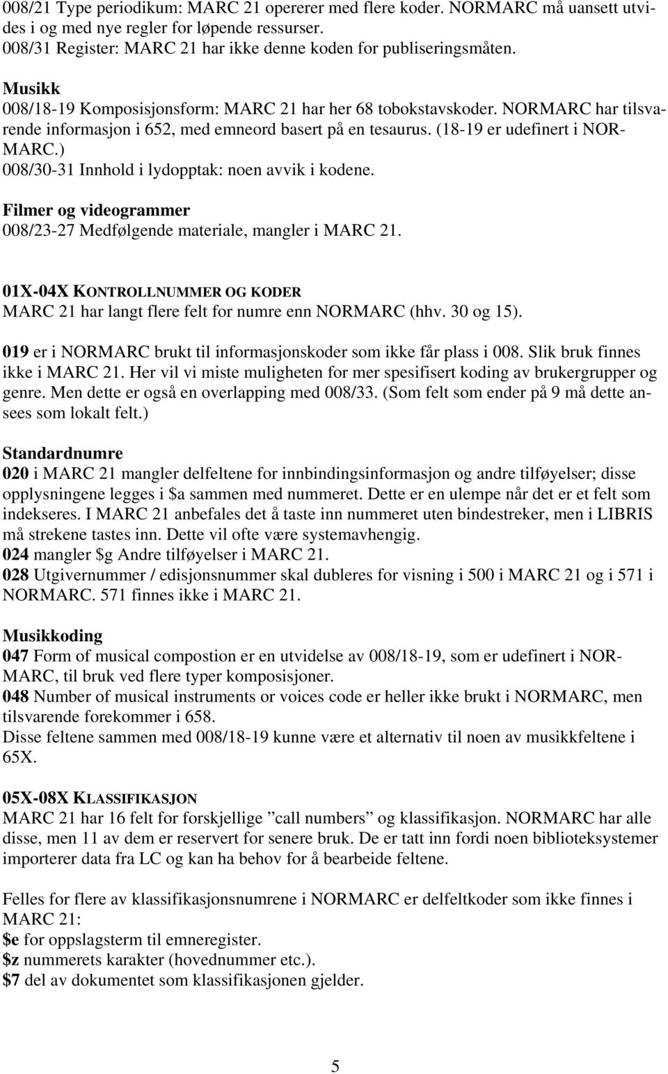 ) 008/30-31 Innhold i lydopptak: noen avvik i kodene. Filmer og videogrammer 008/23-27 Medfølgende materiale, mangler i MARC 21.