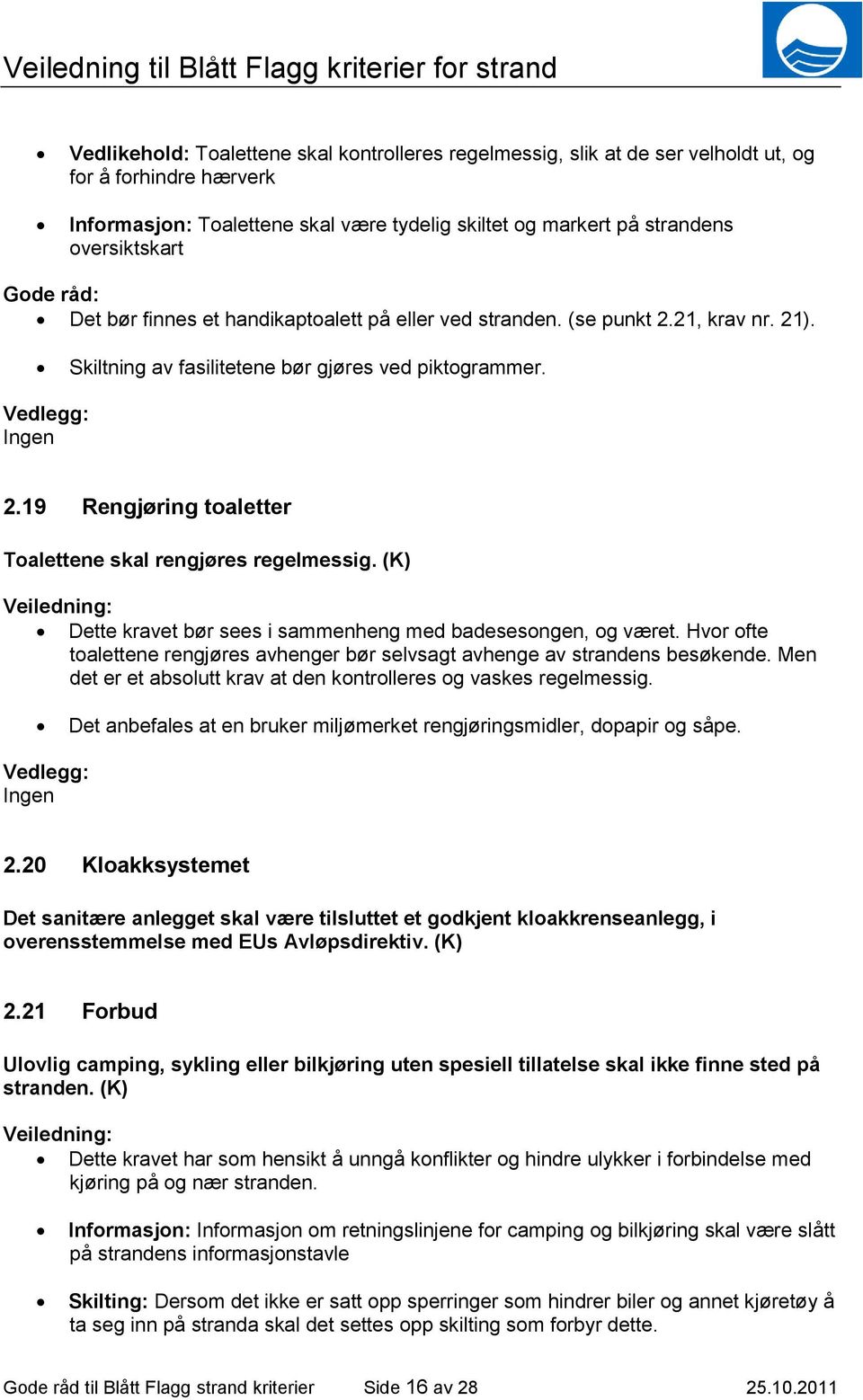 (K) Dette kravet bør sees i sammenheng med badesesongen, og været. Hvor ofte toalettene rengjøres avhenger bør selvsagt avhenge av strandens besøkende.