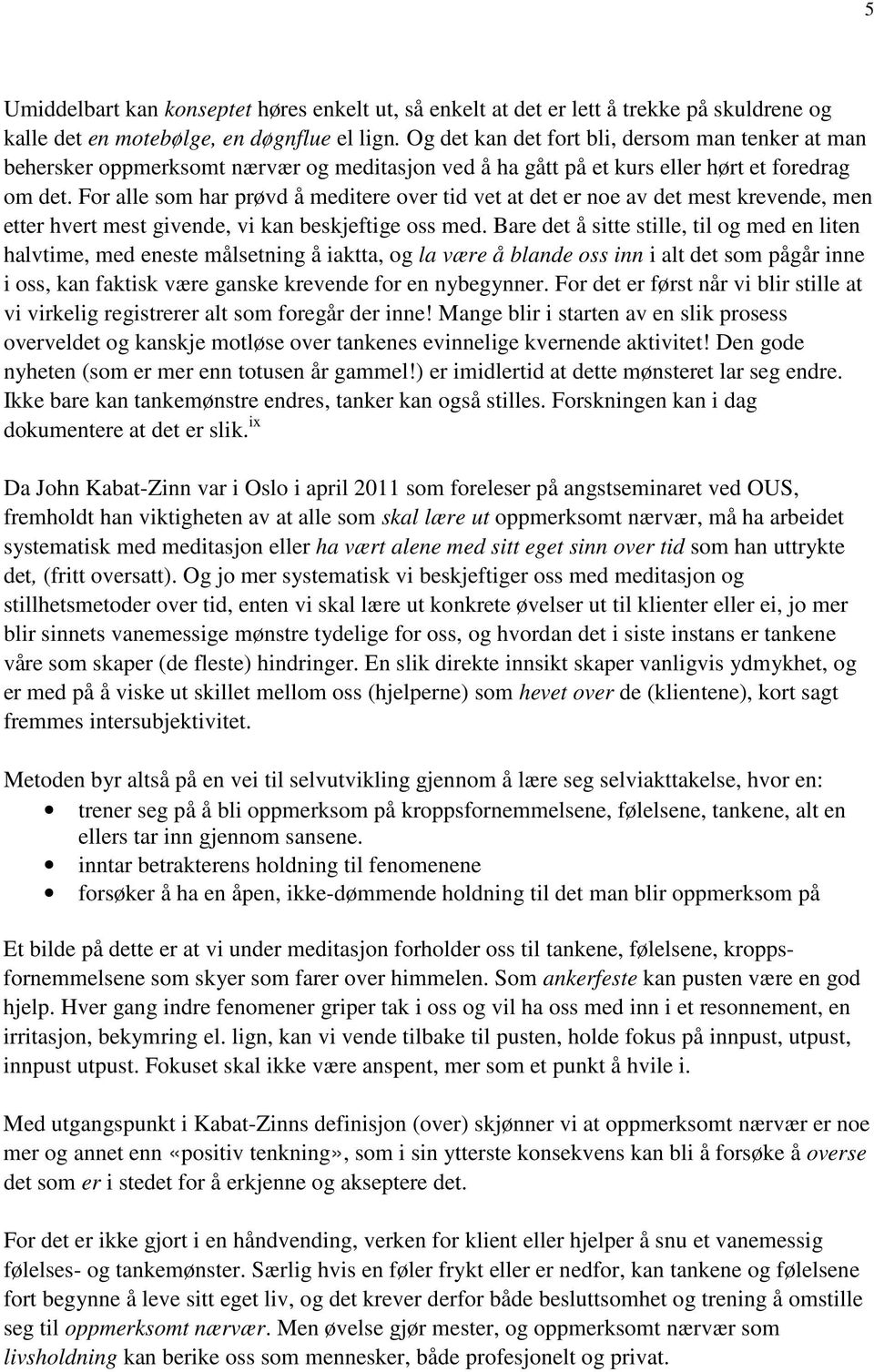 For alle som har prøvd å meditere over tid vet at det er noe av det mest krevende, men etter hvert mest givende, vi kan beskjeftige oss med.