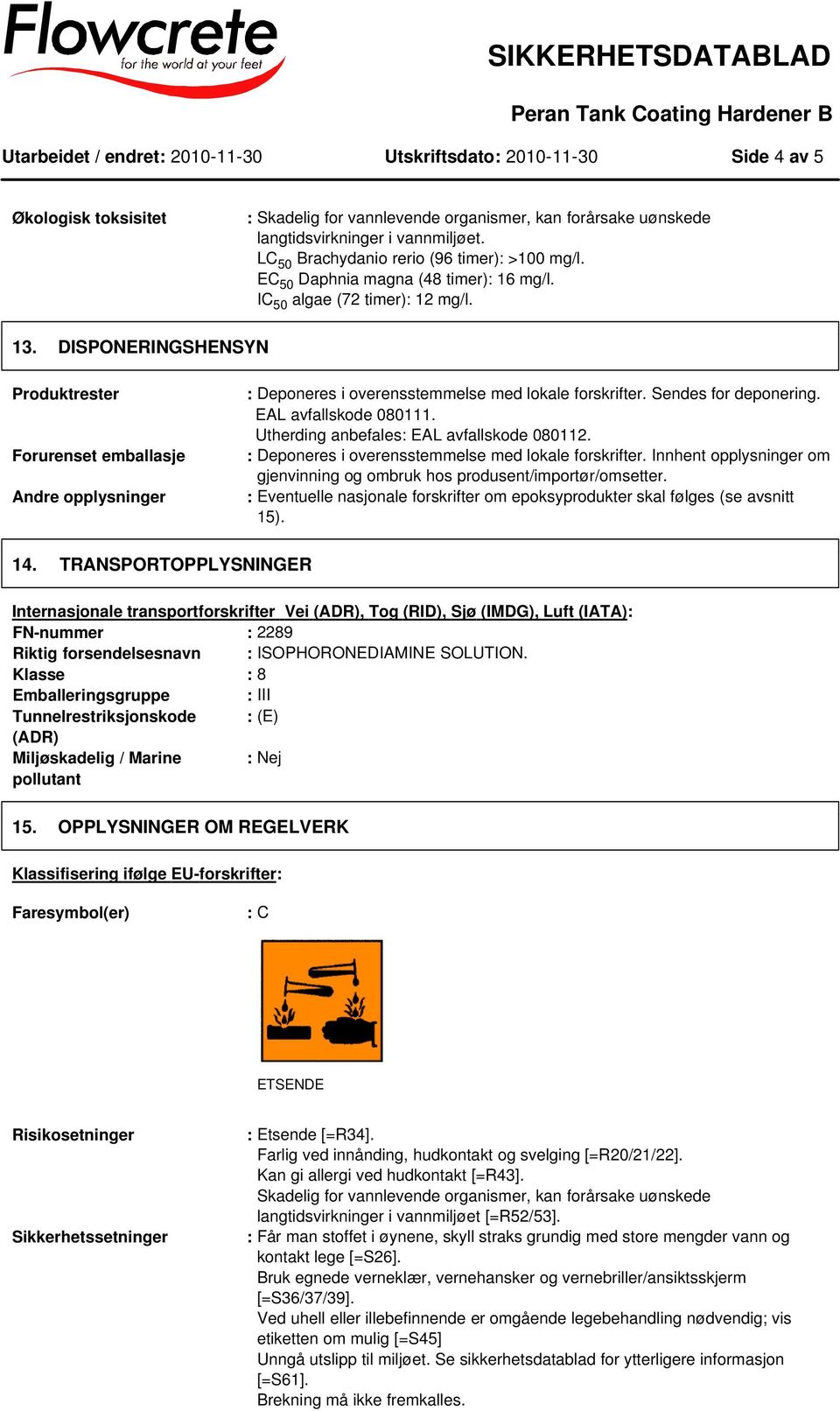 DISPONERINGSHENSYN Produktrester Forurenset emballasje Andre opplysninger : Deponeres i overensstemmelse med lokale forskrifter. Sendes for deponering. EAL avfallskode 080111.