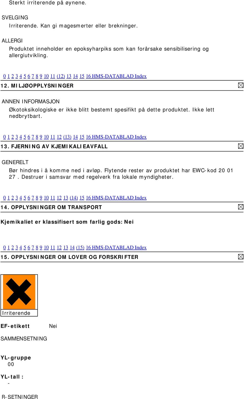 MILJØOPPLYSNINGER Økotoksikologiske er ikke blitt bestemt spesifikt på dette produktet. Ikke lett nedbrytbart. 0 1 2 3 4 5 6 7 8 9 10 11 12 (13) 14 15 16 HMS-DATABLAD Index 13.