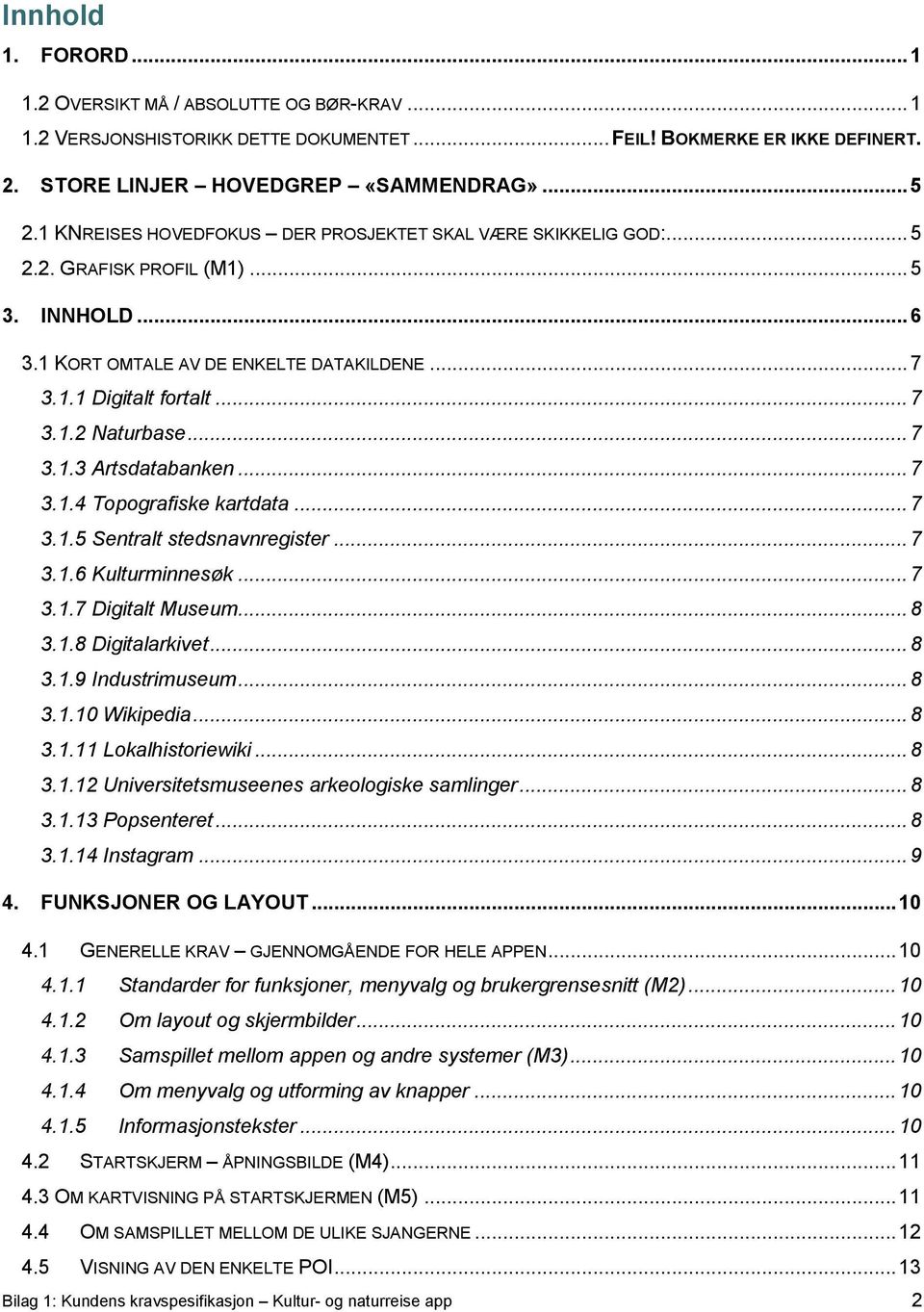 .. 7 3.1.3 Artsdatabanken... 7 3.1.4 Topografiske kartdata... 7 3.1.5 Sentralt stedsnavnregister... 7 3.1.6 Kulturminnesøk... 7 3.1.7 Digitalt Museum... 8 3.1.8 Digitalarkivet... 8 3.1.9 Industrimuseum.