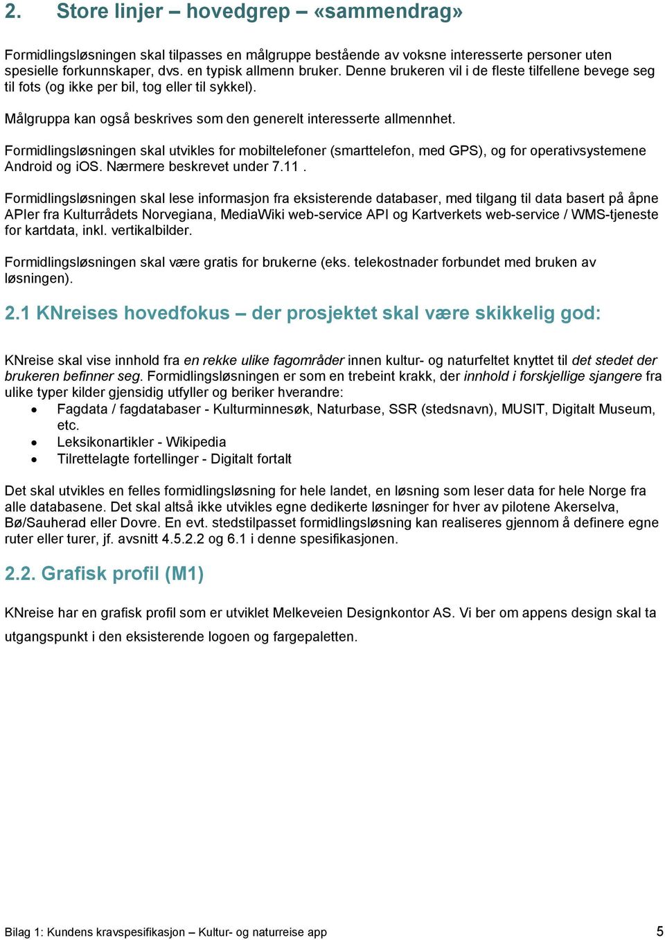 Formidlingsløsningen skal utvikles for mobiltelefoner (smarttelefon, med GPS), og for operativsystemene Android og ios. Nærmere beskrevet under 7.11.