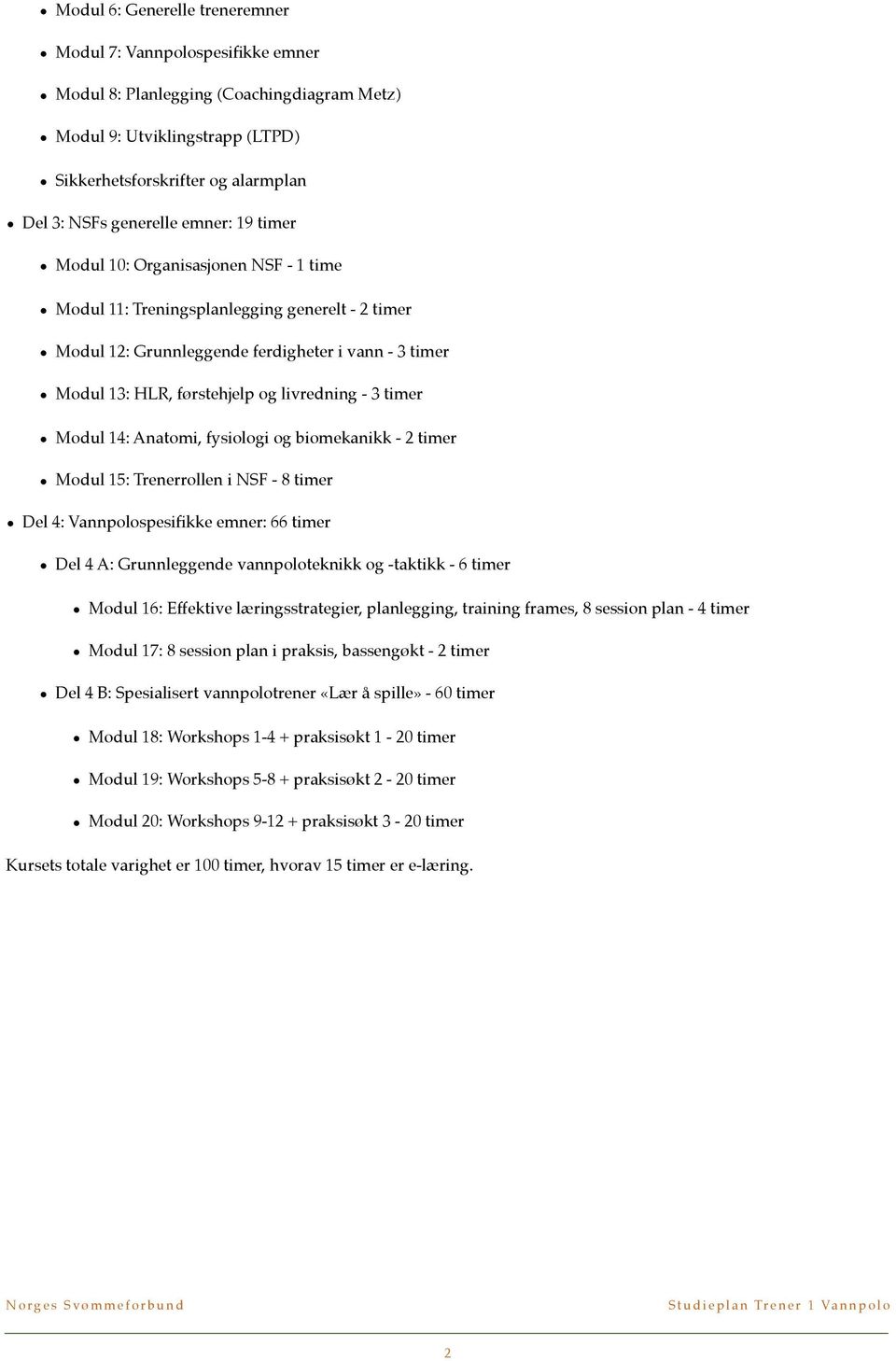 3 timer Modul 14: Anatomi, fysiologi og biomekanikk - 2 timer Modul 15: Trenerrollen i NSF - 8 timer Del 4: Vannpolospesifikke emner: 66 timer Del 4 A: Grunnleggende vannpoloteknikk og -taktikk - 6