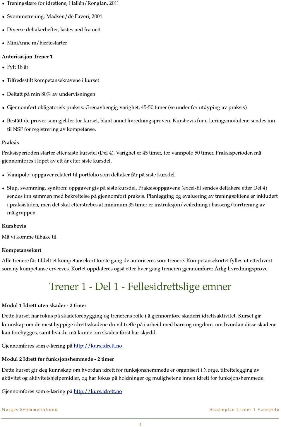 Grenavhengig varighet, 45-50 timer (se under for utdyping av praksis) Bestått de prøver som gjelder for kurset, blant annet livredningsprøven.