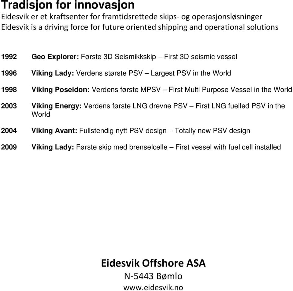 Poseidon: Verdens første MPSV First Multi Purpose Vessel in the World 2003 Viking Energy: Verdens første LNG drevne PSV First LNG fuelled PSV in the World 2004 Viking