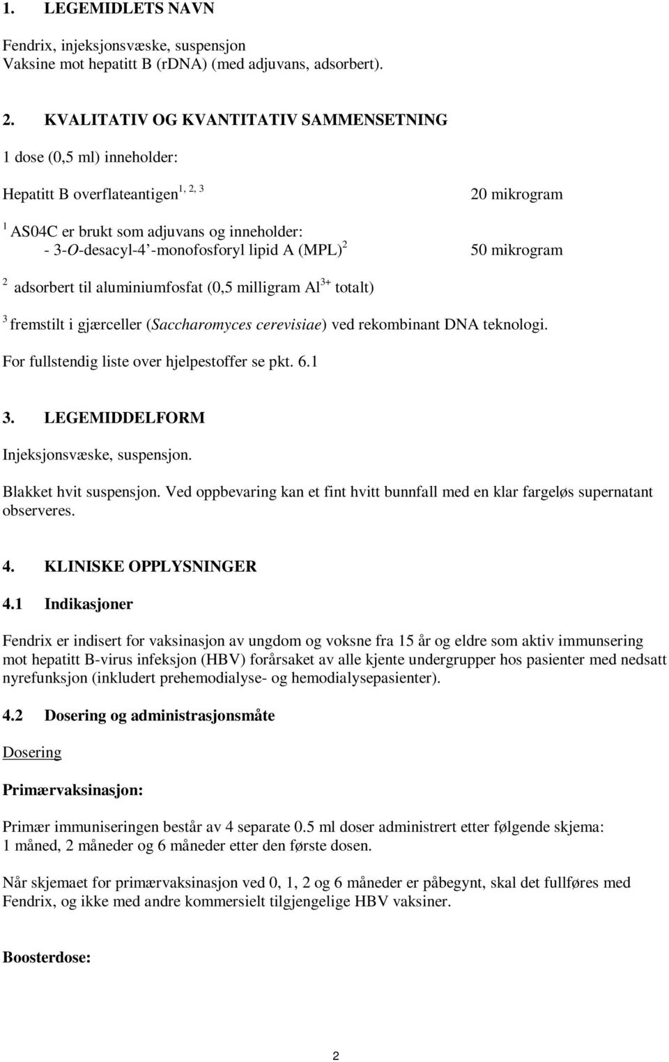 (MPL) 2 50 mikrogram 2 adsorbert til aluminiumfosfat (0,5 milligram Al 3+ totalt) 3 fremstilt i gjærceller (Saccharomyces cerevisiae) ved rekombinant DNA teknologi.