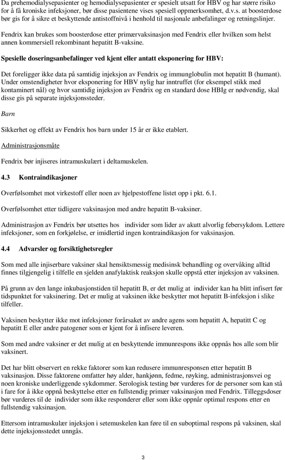 Spesielle doseringsanbefalinger ved kjent eller antatt eksponering for HBV: Det foreligger ikke data på samtidig injeksjon av Fendrix og immunglobulin mot hepatitt B (humant).