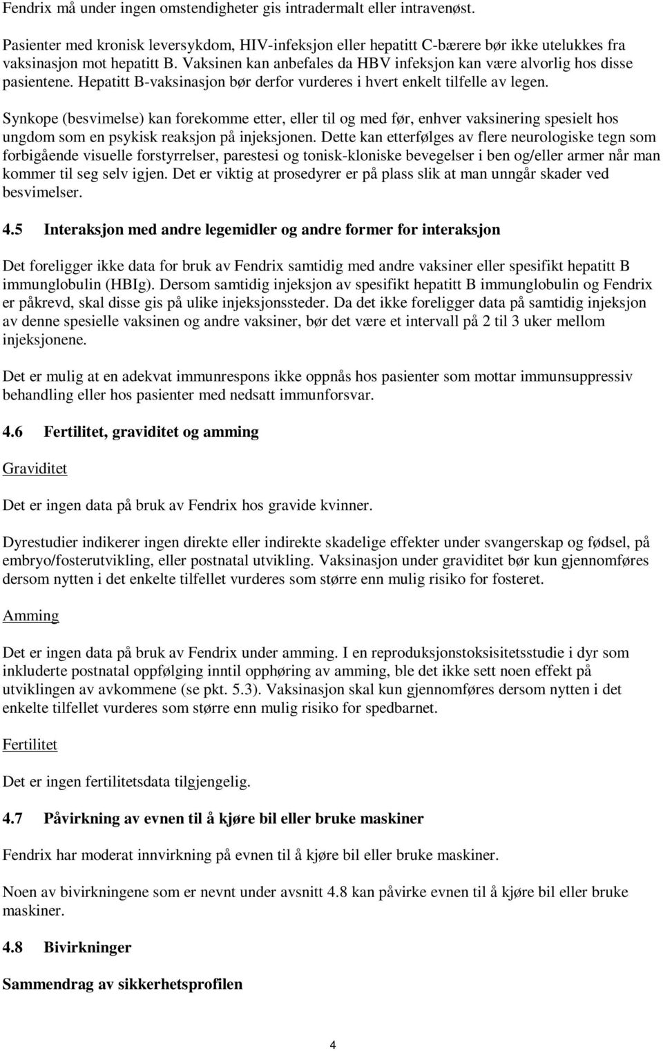 Synkope (besvimelse) kan forekomme etter, eller til og med før, enhver vaksinering spesielt hos ungdom som en psykisk reaksjon på injeksjonen.