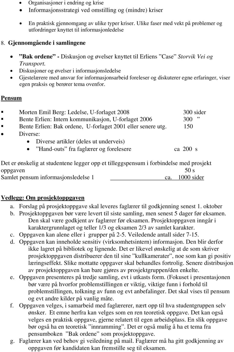 Diskusjoner og øvelser i informasjonsledelse Gjestelærere med ansvar for informasjonsarbeid foreleser og diskuterer egne erfaringer, viser egen praksis og berører tema ovenfor.